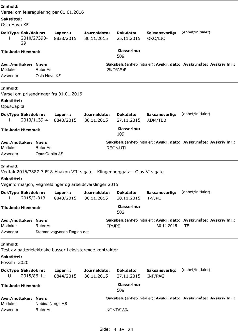 : REGN/T OpusCapita AS Vedtak 2015/7887-3 E18-Haakon V`s gate - Klingenberggata - Olav V`s gate 2015/3-813 8843/2015 Avs./mottaker: Navn: Saksbeh. Avskr. dato: Avskr.måte: Avskriv lnr.