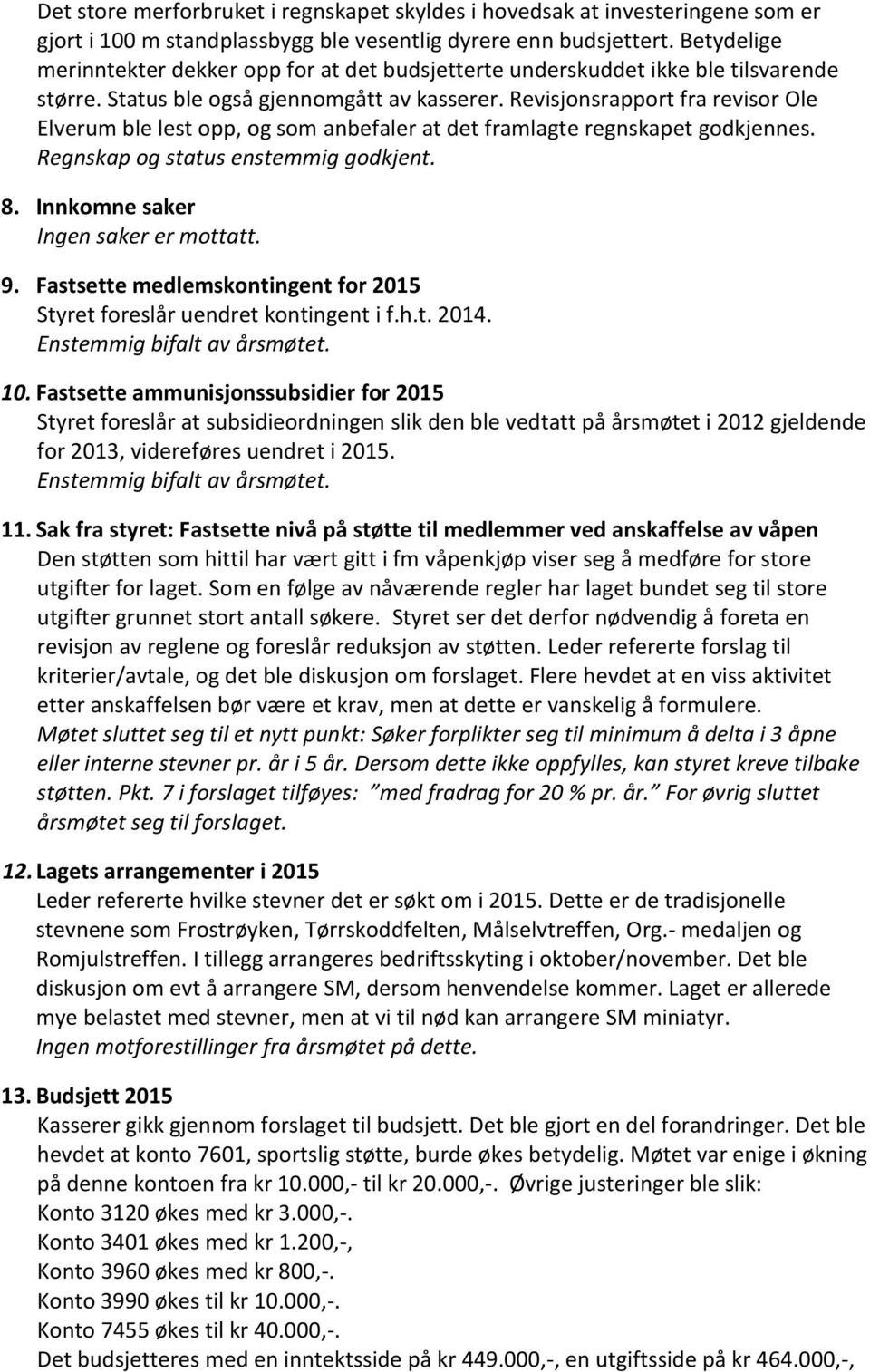 Revisjonsrapport fra revisor Ole Elverum ble lest opp, og som anbefaler at det framlagte regnskapet godkjennes. Regnskap og status enstemmig godkjent. 8. Innkomne saker Ingen saker er mottatt. 9.