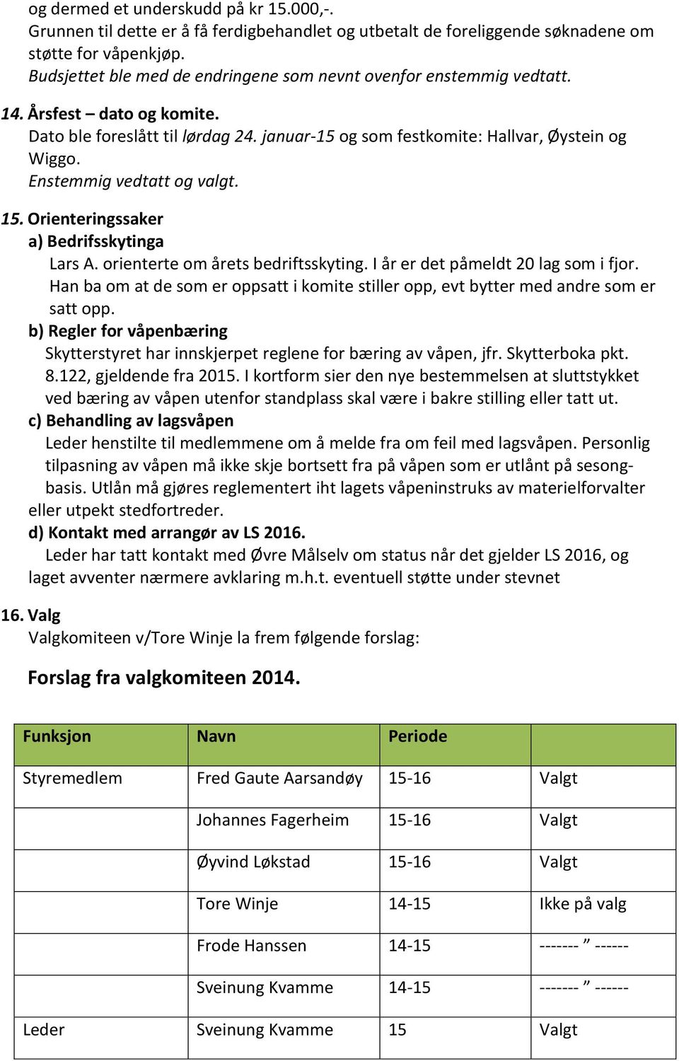 Enstemmig vedtatt og valgt. 15. Orienteringssaker a) Bedrifsskytinga Lars A. orienterte om årets bedriftsskyting. I år er det påmeldt 20 lag som i fjor.