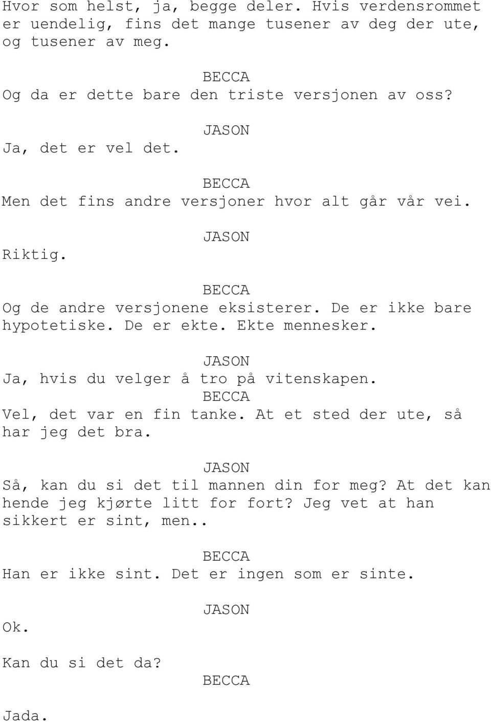 De er ikke bare hypotetiske. De er ekte. Ekte mennesker. Ja, hvis du velger å tro på vitenskapen. Vel, det var en fin tanke.