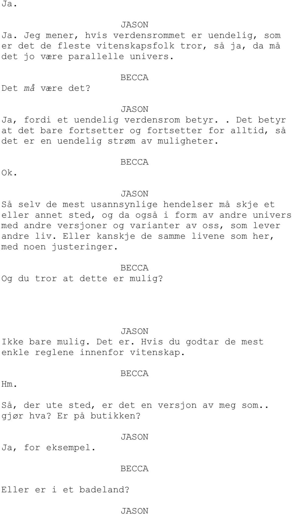 Så selv de mest usannsynlige hendelser må skje et eller annet sted, og da også i form av andre univers med andre versjoner og varianter av oss, som lever andre liv.