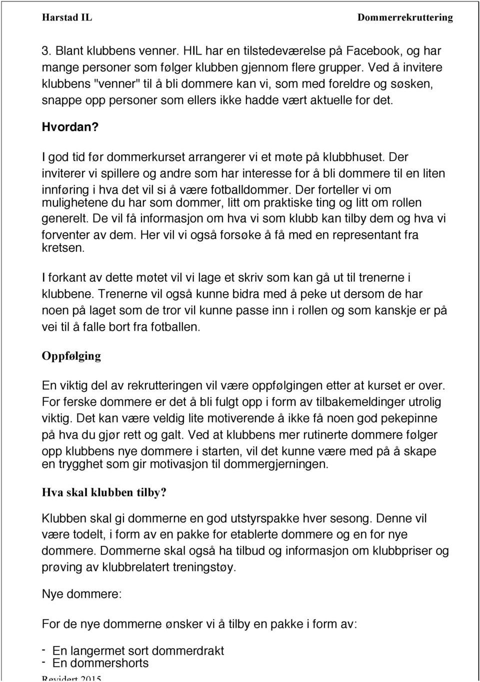 I god tid før dommerkurset arrangerer vi et møte på klubbhuset. Der inviterer vi spillere og andre som har interesse for å bli dommere til en liten innføring i hva det vil si å være fotballdommer.