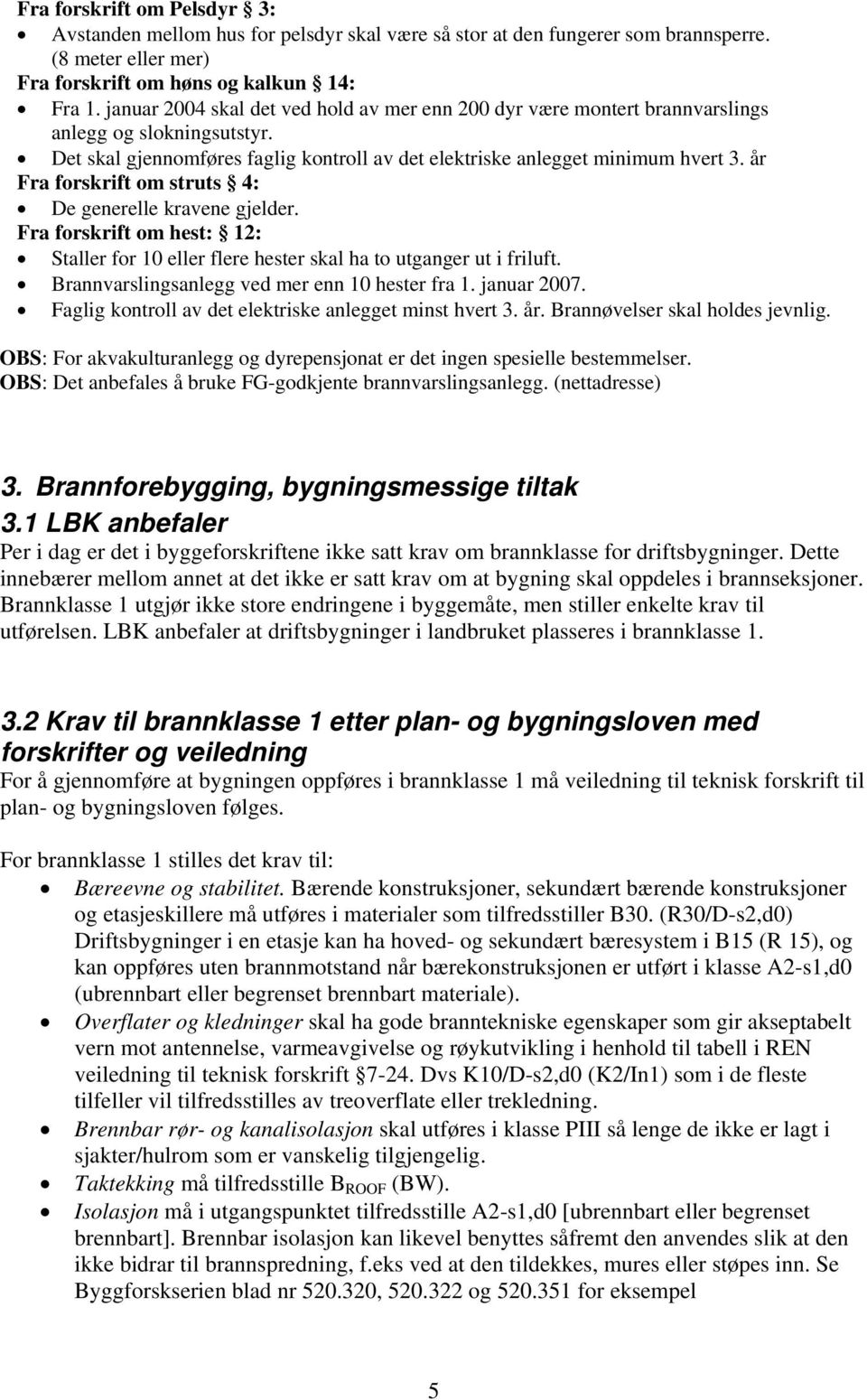 år Fra forskrift om struts 4: De generelle kravene gjelder. Fra forskrift om hest: 12: Staller for 10 eller flere hester skal ha to utganger ut i friluft.