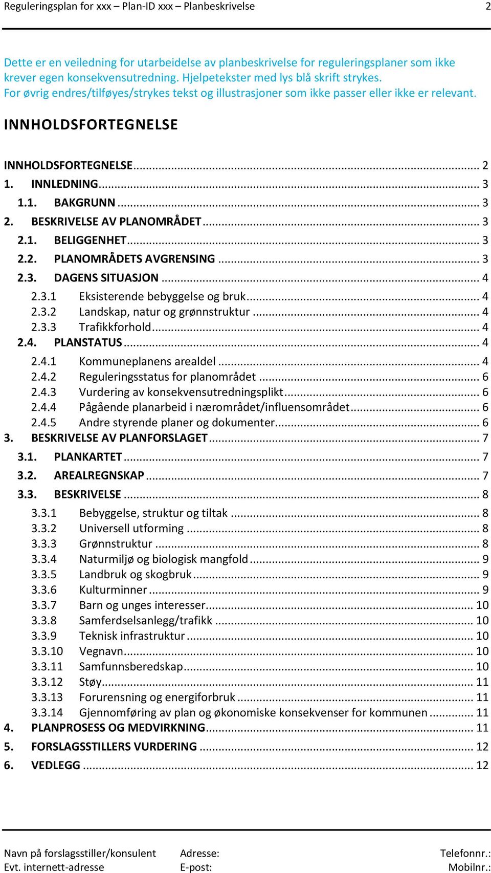 .. 3 1.1. BAKGRUNN... 3 2. BESKRIVELSE AV PLANOMRÅDET... 3 2.1. BELIGGENHET... 3 2.2. PLANOMRÅDETS AVGRENSING... 3 2.3. DAGENS SITUASJON... 4 2.3.1 Eksisterende bebyggelse og bruk... 4 2.3.2 Landskap, natur og grønnstruktur.