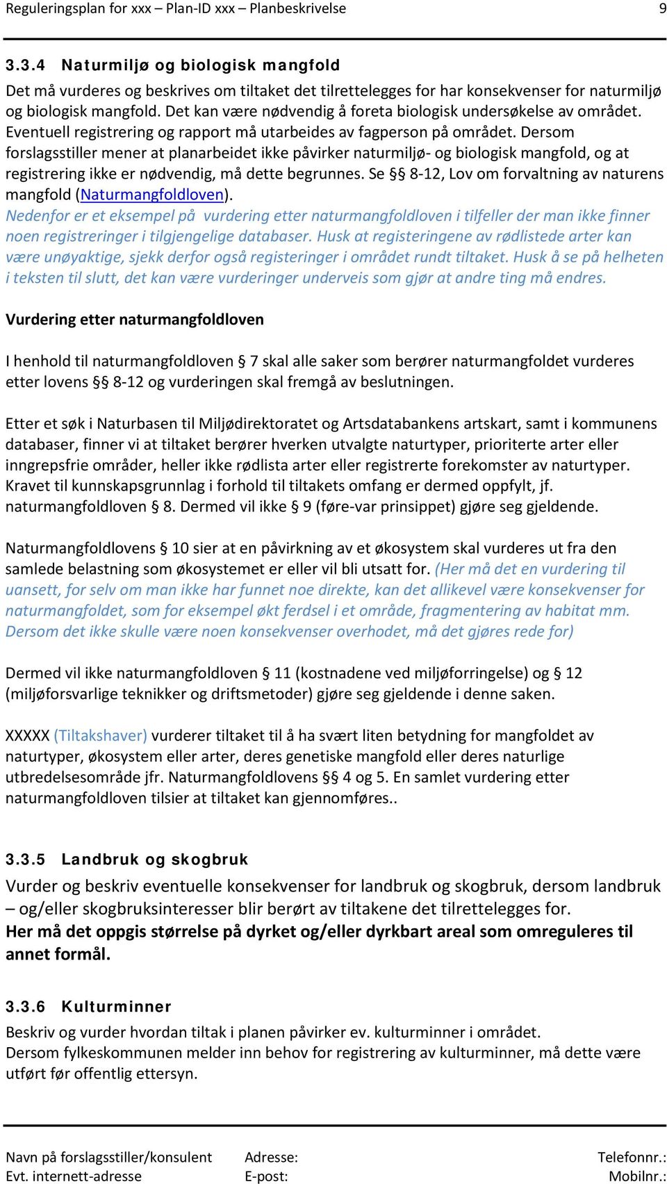 Det kan være nødvendig å foreta biologisk undersøkelse av området. Eventuell registrering og rapport må utarbeides av fagperson på området.