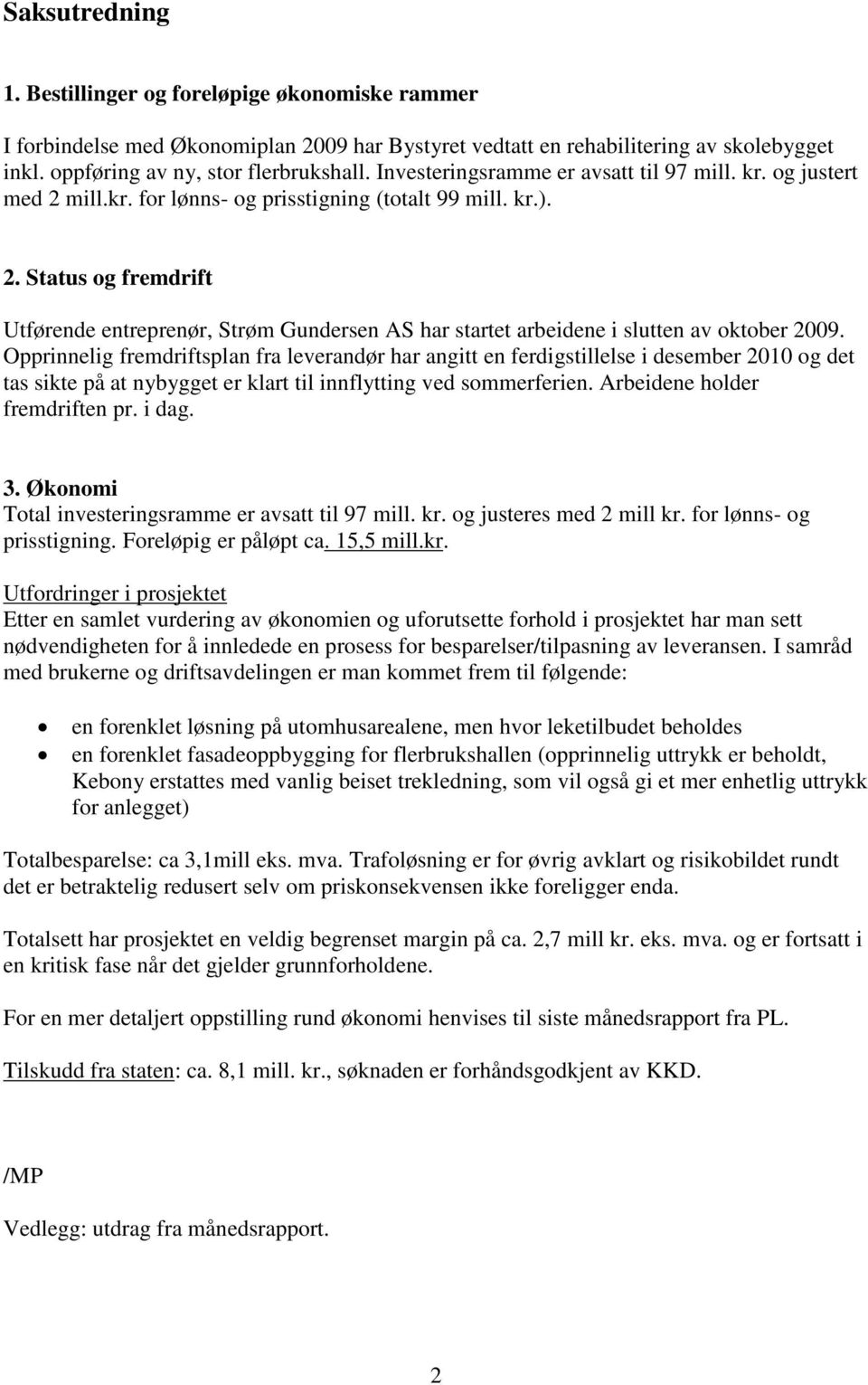 Opprinnelig fremdriftsplan fra leverandør har angitt en ferdigstillelse i desember 2010 og det tas sikte på at nybygget er klart til innflytting ved sommerferien. Arbeidene holder fremdriften pr.