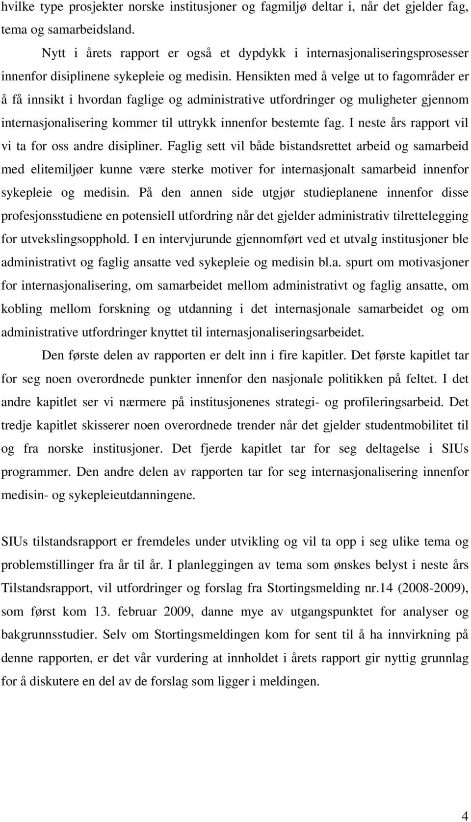 Hensikten med å velge ut to fagområder er å få innsikt i hvordan faglige og administrative utfordringer og muligheter gjennom internasjonalisering kommer til uttrykk innenfor bestemte fag.