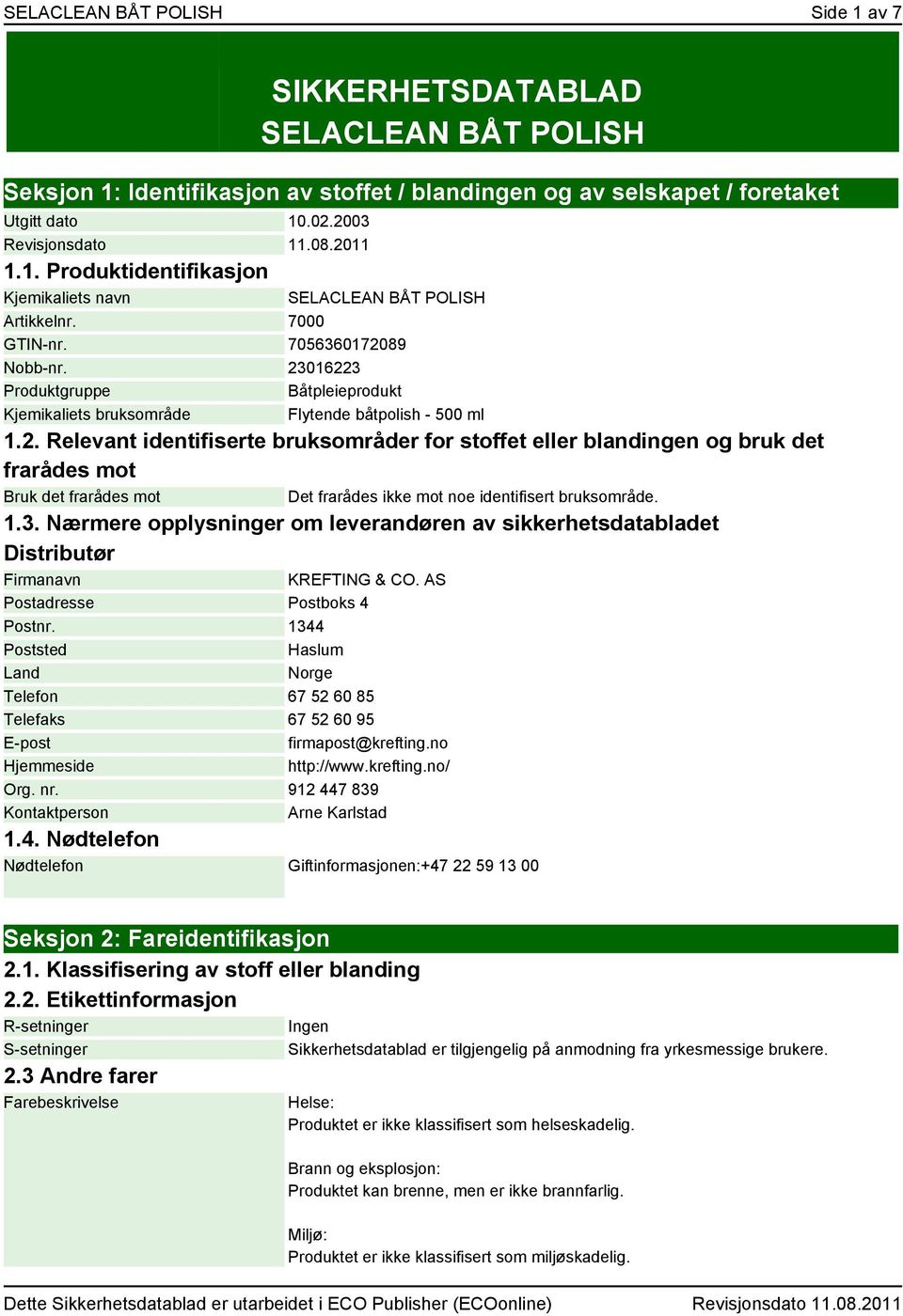 23016223 Produktgruppe Båtpleieprodukt Kjemikaliets bruksområde Flytende båtpolish - 500 ml 1.2. Relevant identifiserte bruksområder for stoffet eller blandingen og bruk det frarådes mot Bruk det frarådes mot Det frarådes ikke mot noe identifisert bruksområde.