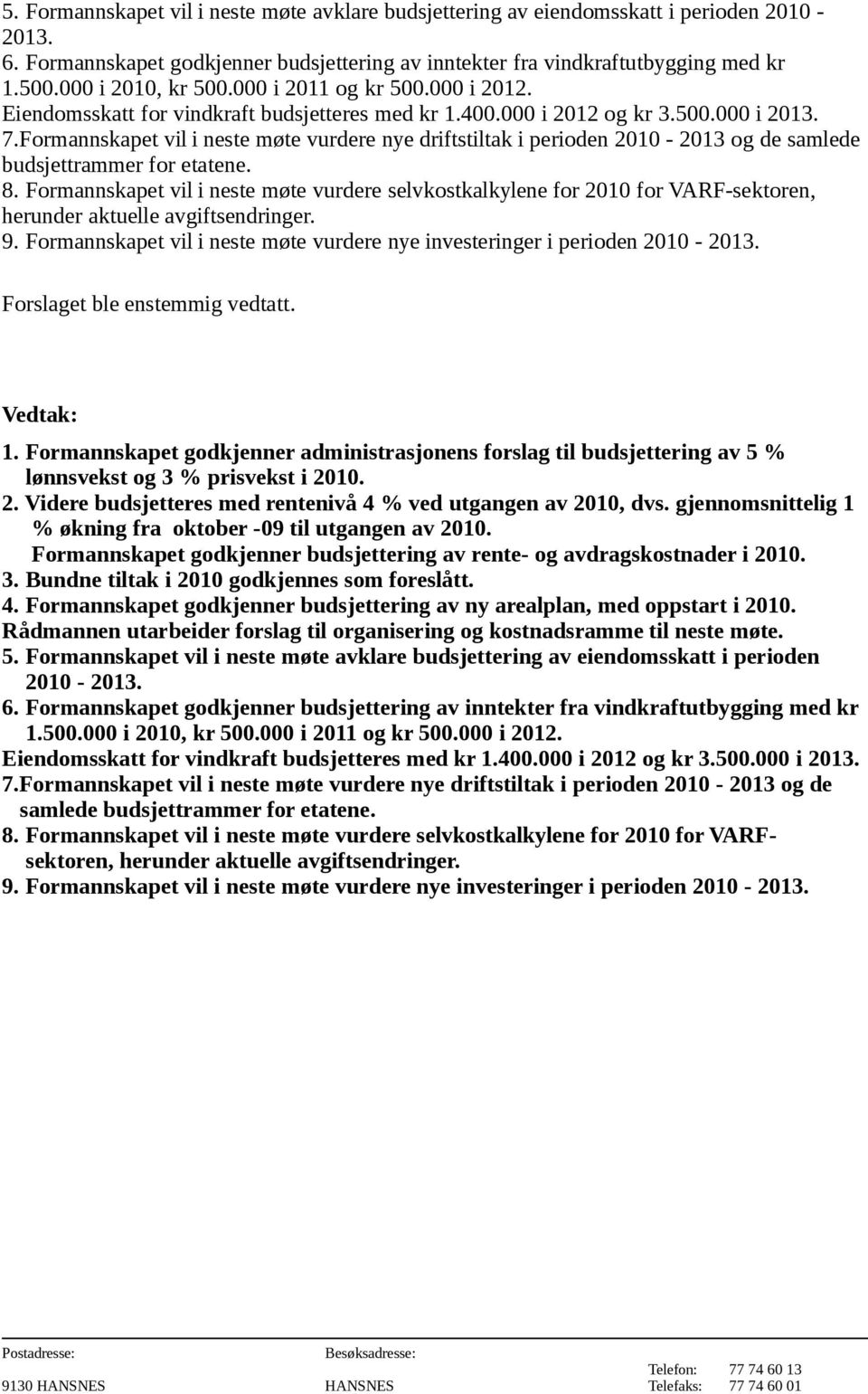 Formannskapet vil i neste møte vurdere nye driftstiltak i perioden 2010-2013 og de samlede budsjettrammer for etatene. 8.