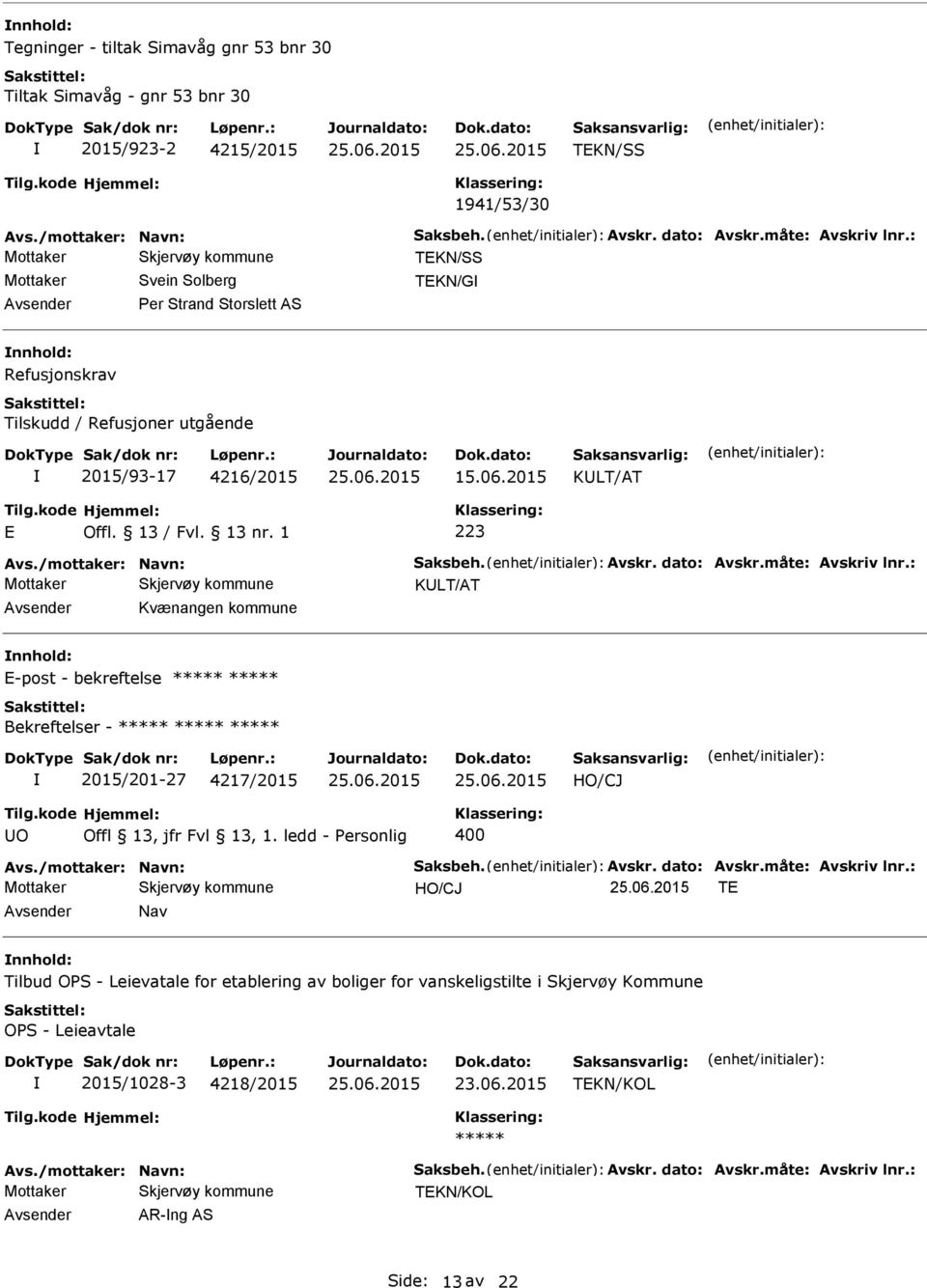 vskr. dato: vskr.måte: vskriv lnr.: KLT/T Kvænangen kommune E-post - bekreftelse Bekreftelser - 2015/201-27 4217/2015 O Offl 13, jfr Fvl 13, 1. ledd - Personlig 400 vs./mottaker: Navn: Saksbeh. vskr. dato: vskr.måte: vskriv lnr.: TE Nav Tilbud OPS - Leievatale for etablering av boliger for vanskeligstilte i Skjervøy Kommune OPS - Leieavtale 2015/1028-3 4218/2015 vs.