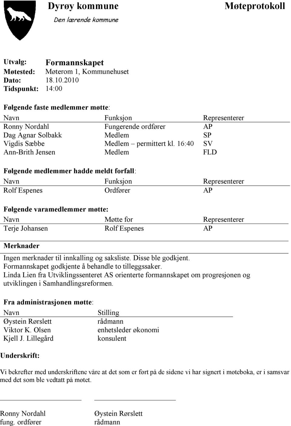 16:40 SV Ann-Brith Jensen Medlem FLD Følgende medlemmer hadde meldt forfall: Navn Funksjon Representerer Rolf Espenes Ordfører AP Følgende varamedlemmer møtte: Navn Møtte for Representerer Terje