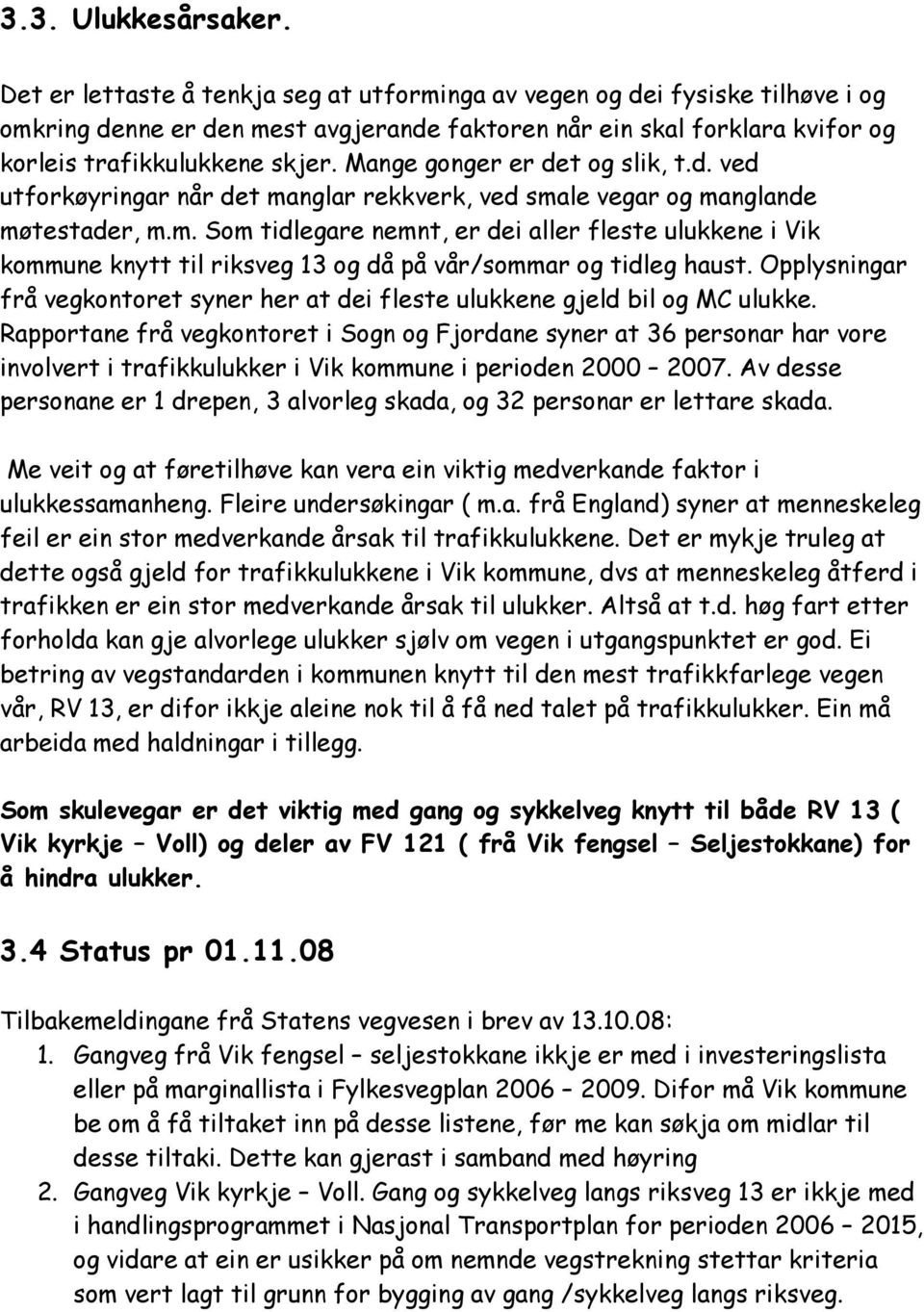 Mange gonger er det og slik, t.d. ved utforkøyringar når det manglar rekkverk, ved smale vegar og manglande møtestader, m.m. Som tidlegare nemnt, er dei aller fleste ulukkene i Vik kommune knytt til riksveg 13 og då på vår/sommar og tidleg haust.