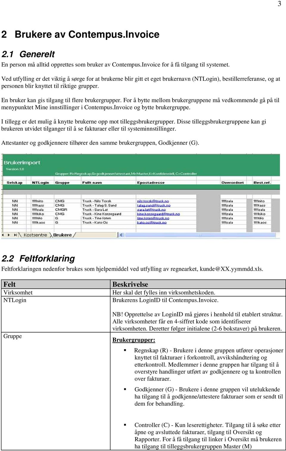 En bruker kan gis tilgang til flere brukergrupper. For å bytte mellom brukergruppene må vedkommende gå på til menypunktet Mine innstillinger i Contempus.Invoice og bytte brukergruppe.