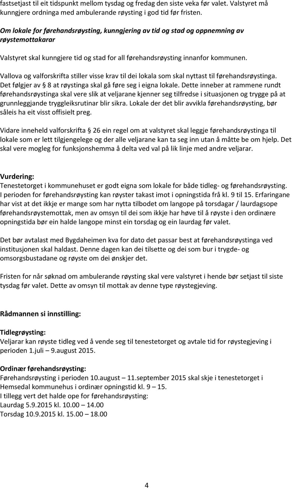 Vallova og valforskrifta stiller visse krav til dei lokala som skal nyttast til førehandsrøystinga. Det følgjer av 8 at røystinga skal gå føre seg i eigna lokale.