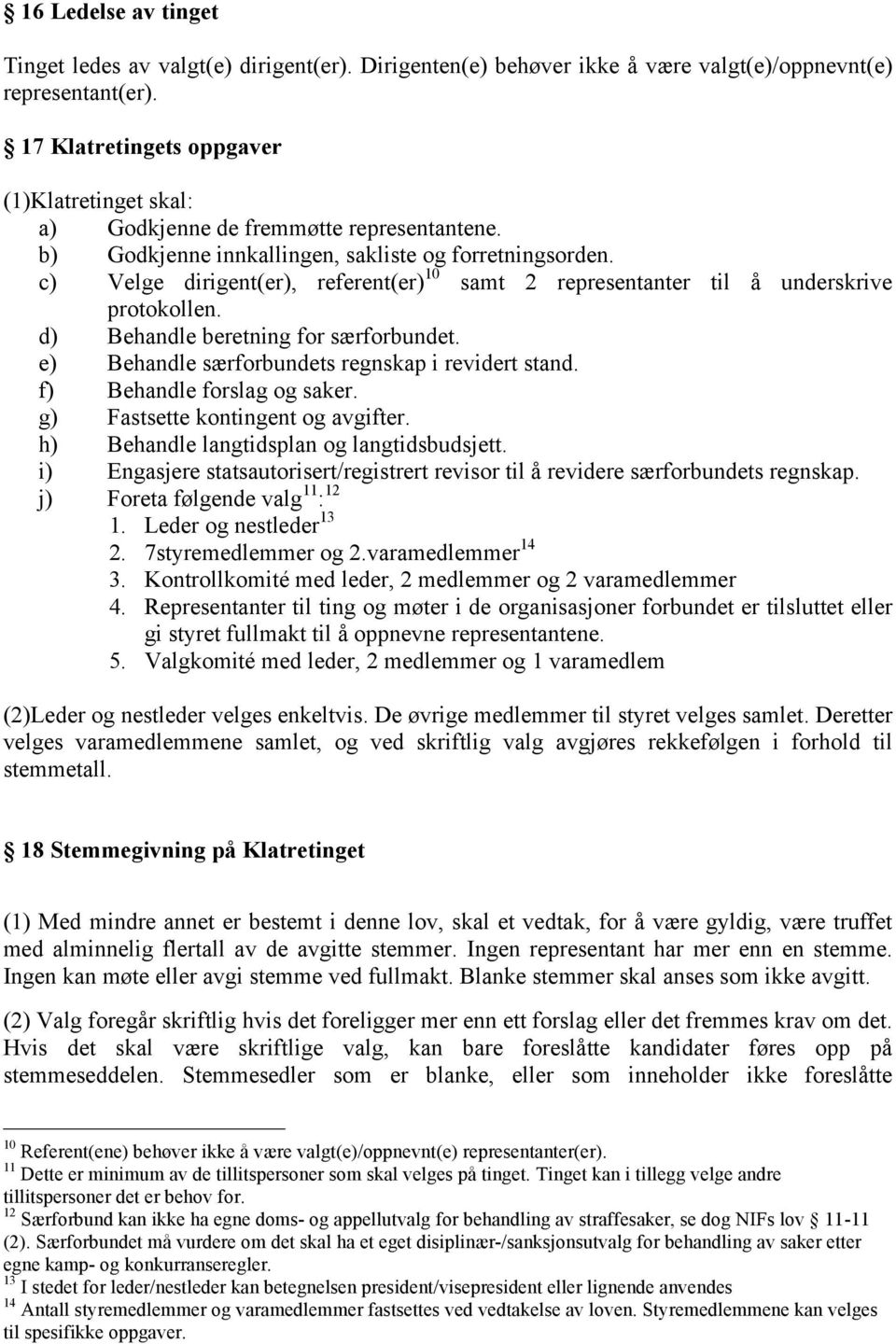 c) Velge dirigent(er), referent(er) 10 samt 2 representanter til å underskrive protokollen. d) Behandle beretning for særforbundet. e) Behandle særforbundets regnskap i revidert stand.