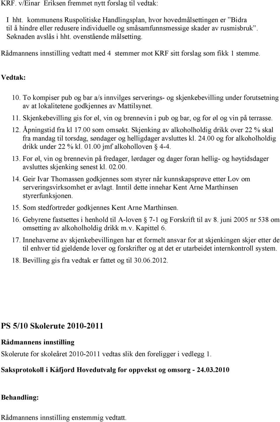 ovenstående målsetting. vedtatt med 4 stemmer mot KRF sitt forslag som fikk 1 stemme. 10.