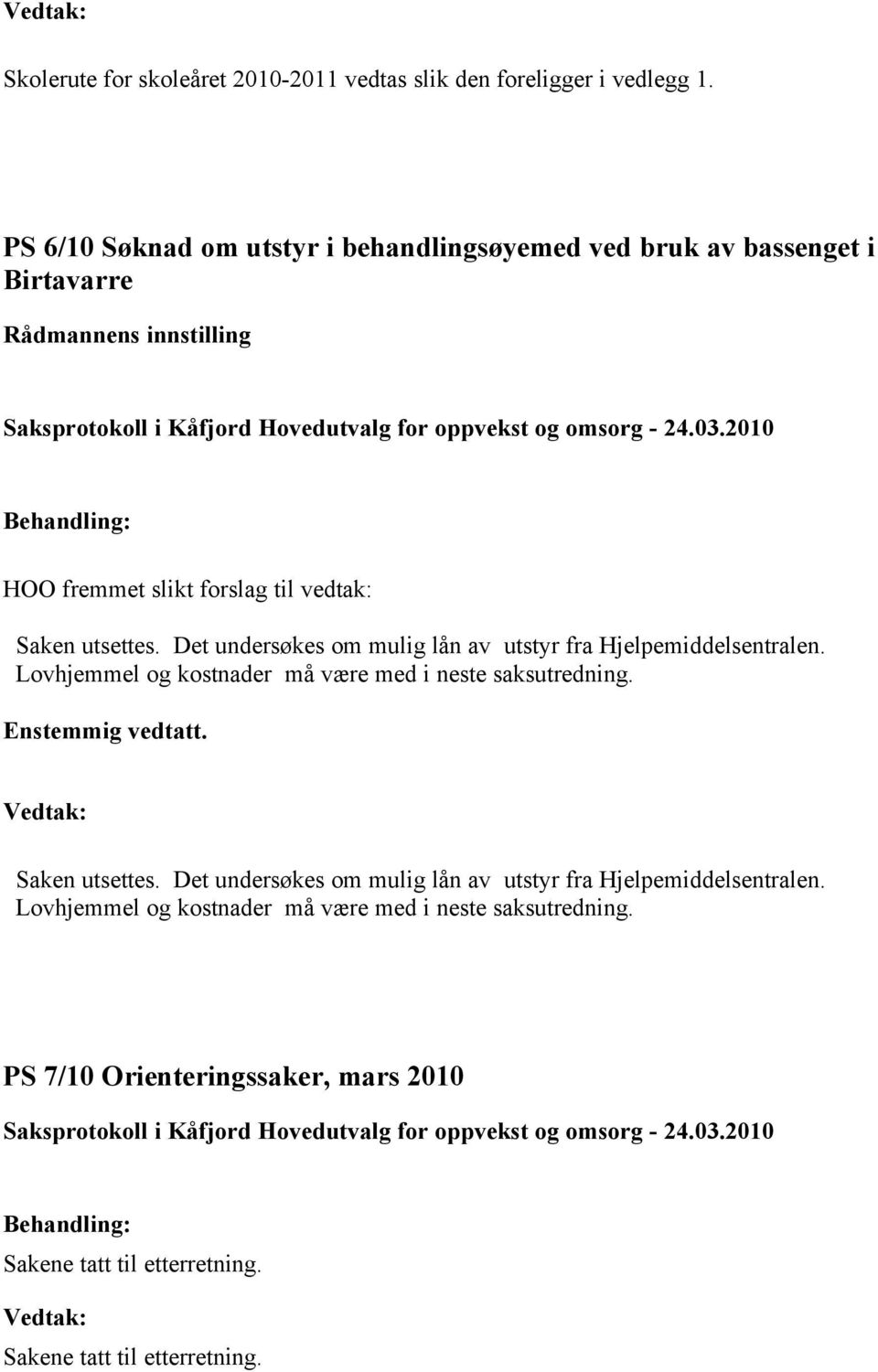 Det undersøkes om mulig lån av utstyr fra Hjelpemiddelsentralen. Lovhjemmel og kostnader må være med i neste saksutredning. Enstemmig vedtatt.