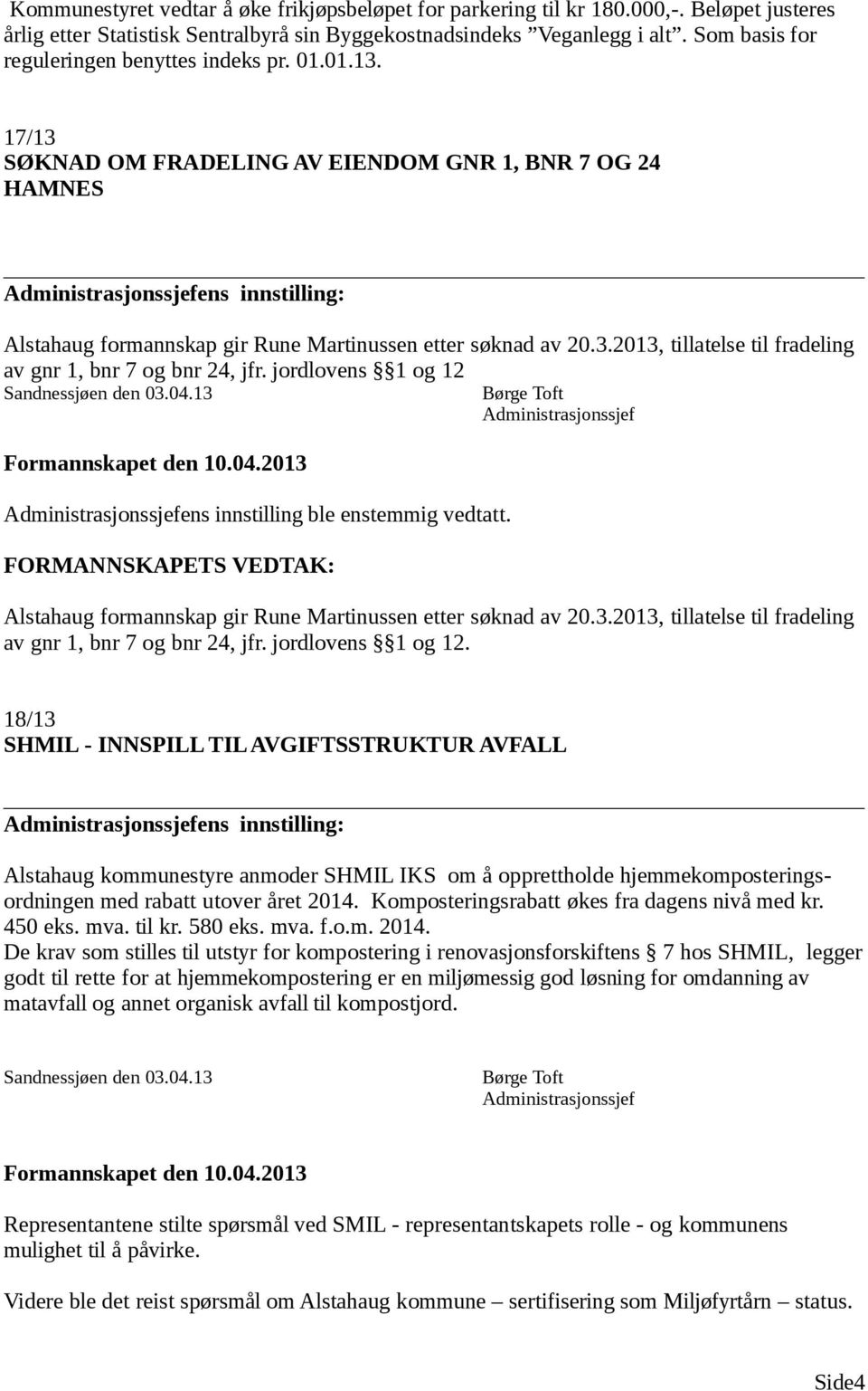 3.2013, tillatelse til fradeling av gnr 1, bnr 7 og bnr 24, jfr. jordlovens 1 og 12 Sandnessjøen den 03.04.13 ens innstilling ble enstemmig vedtatt.