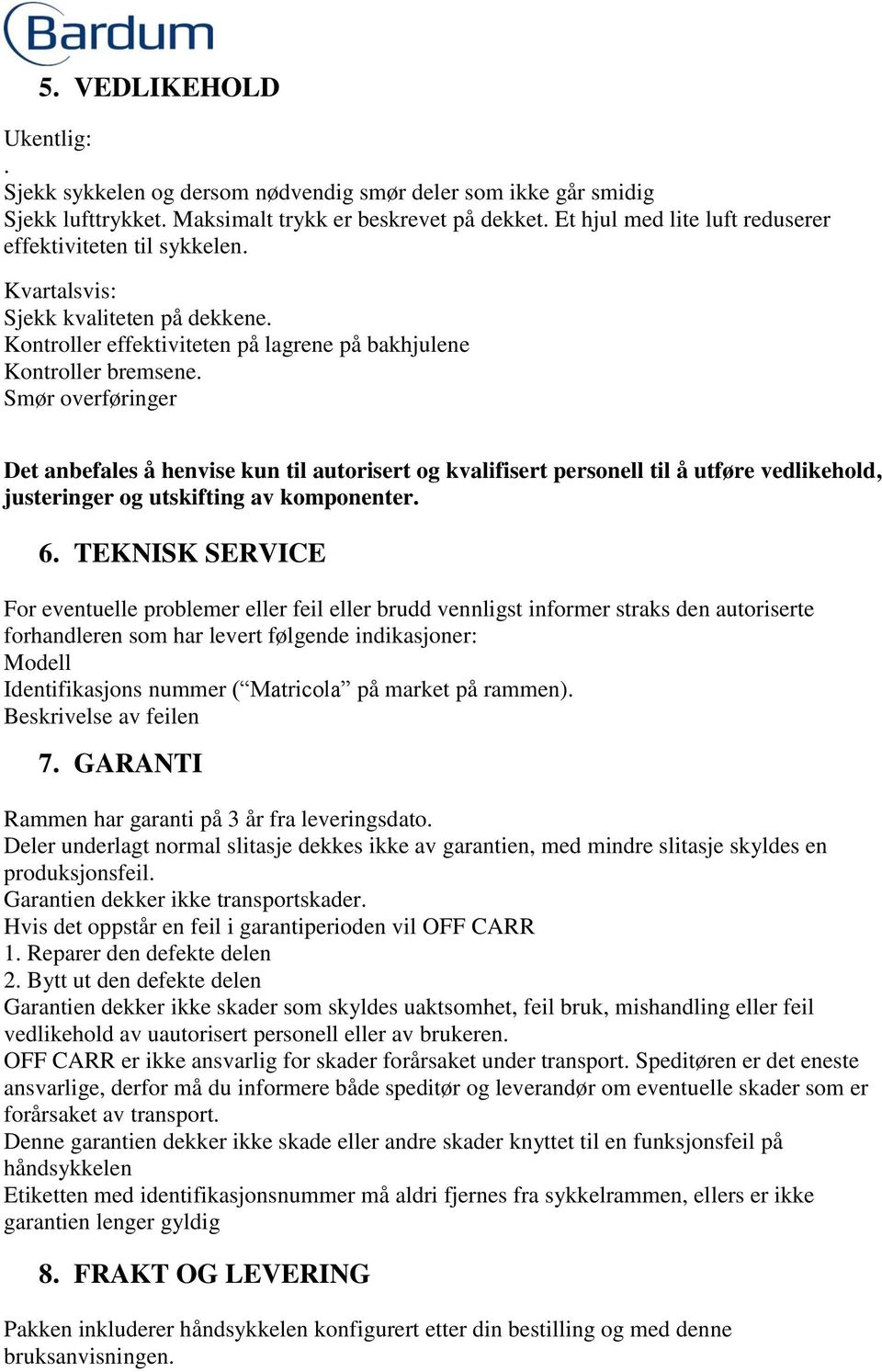 Smør overføringer Det anbefales å henvise kun til autorisert og kvalifisert personell til å utføre vedlikehold, justeringer og utskifting av komponenter. 6.