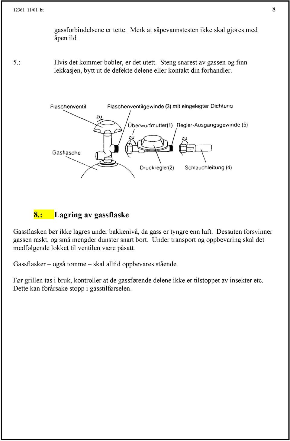 : Lagring av gassflaske Gassflasken bør ikke lagres under bakkenivå, da gass er tyngre enn luft. Dessuten forsvinner gassen raskt, og små mengder dunster snart bort.