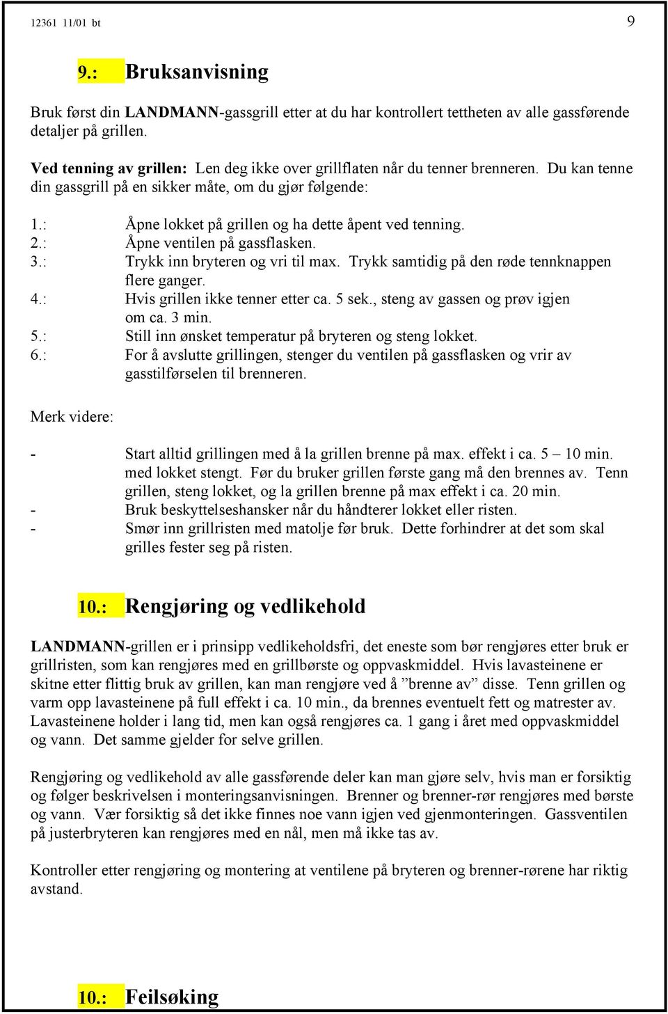 : Åpne lokket på grillen og ha dette åpent ved tenning. 2.: Åpne ventilen på gassflasken. 3.: Trykk inn bryteren og vri til max. Trykk samtidig på den røde tennknappen flere ganger. 4.