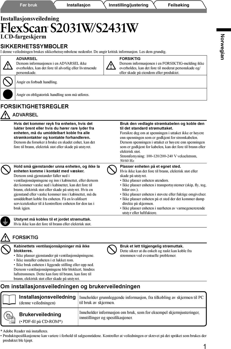 FORSIKTIG Dersom informasjonen i en FORSIKTIG-melding ikke overholdes, kan det føre til moderat personskade og/ eller skade på eiendom eller produktet. Angir en forbudt handling.