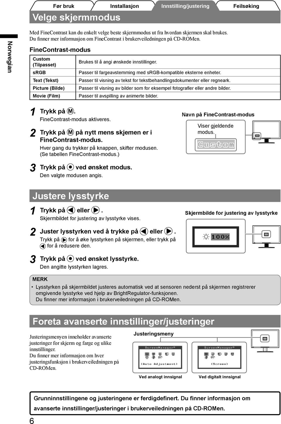 Passer til visning av tekst for tekstbehandlingsdokumenter eller regneark. Passer til visning av bilder som for eksempel fotografier eller andre bilder. Passer til avspilling av animerte bilder.