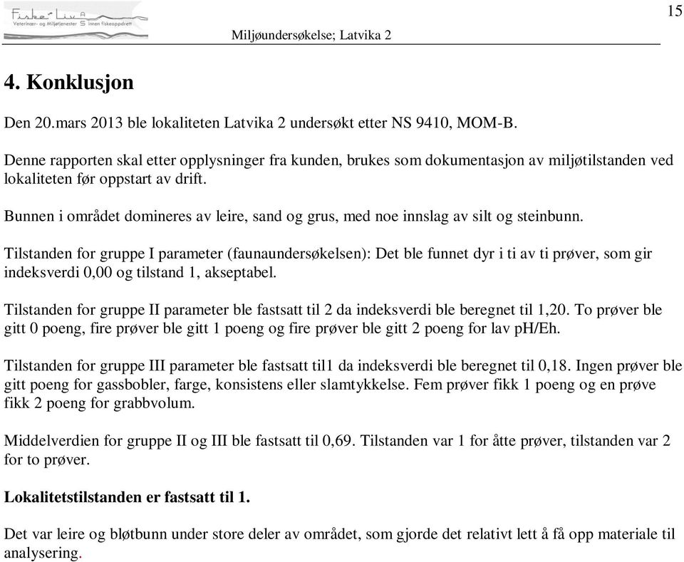 Bunnen i området domineres av leire, sand og grus, med noe innslag av silt og steinbunn.