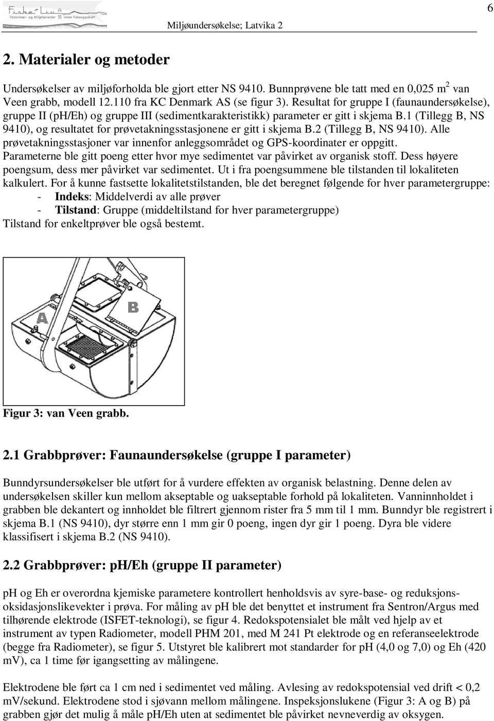 1 (Tillegg B, NS 9410), og resultatet for prøvetakningsstasjonene er gitt i skjema B.2 (Tillegg B, NS 9410). Alle prøvetakningsstasjoner var innenfor anleggsområdet og GPS-koordinater er oppgitt.