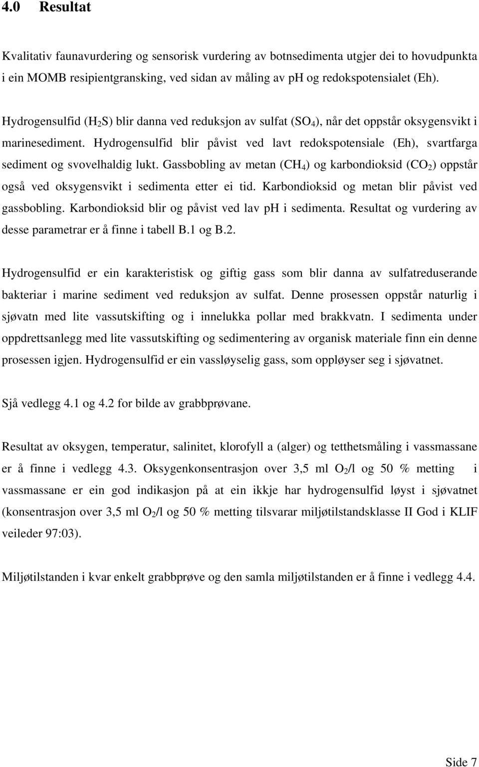 Hydrogensulfid blir påvist ved lavt redokspotensiale (Eh), svartfarga sediment og svovelhaldig lukt.