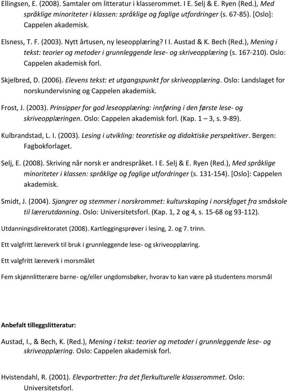 Oslo: Cappelen akademisk forl. Skjelbred, D. (2006). Elevens tekst: et utgangspunkt for skriveopplæring. Oslo: Landslaget for norskundervisning og Cappelen akademisk. Frost, J. (2003).