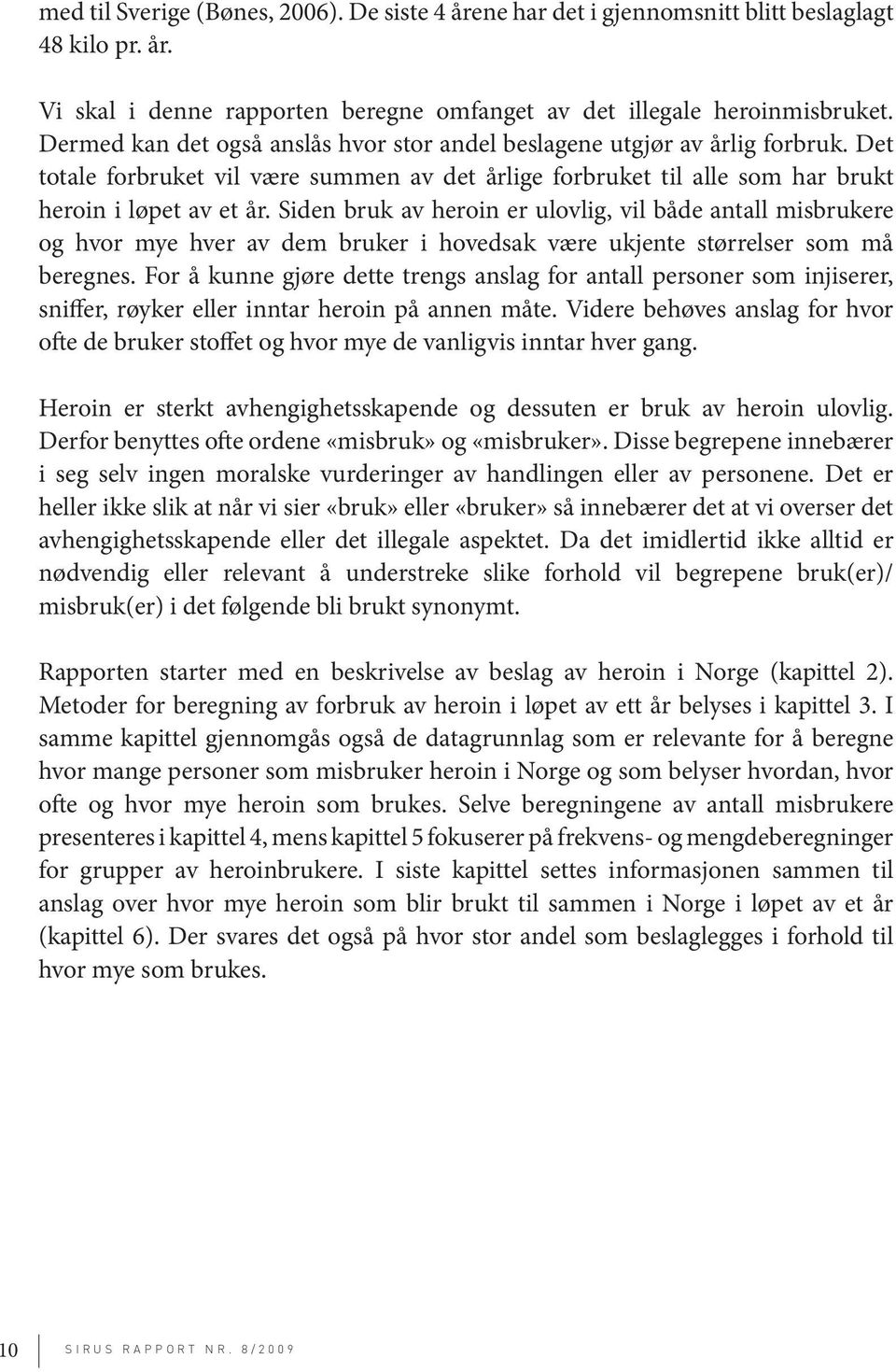 Siden bruk av heroin er ulovlig, vil både antall misbrukere og hvor mye hver av dem bruker i hovedsak være ukjente størrelser som må beregnes.