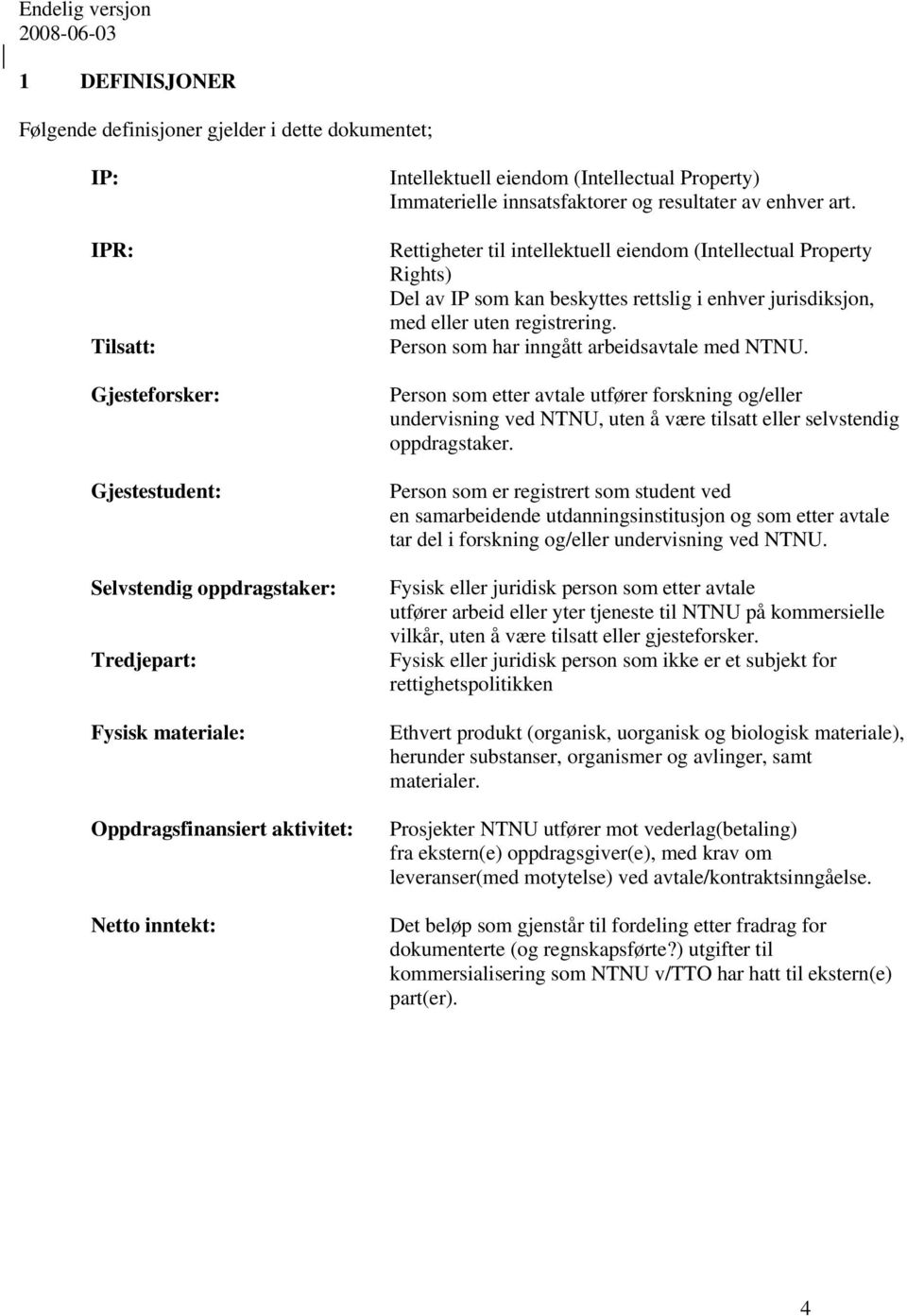 Rettigheter til intellektuell eiendom (Intellectual Property Rights) Del av IP som kan beskyttes rettslig i enhver jurisdiksjon, med eller uten registrering.