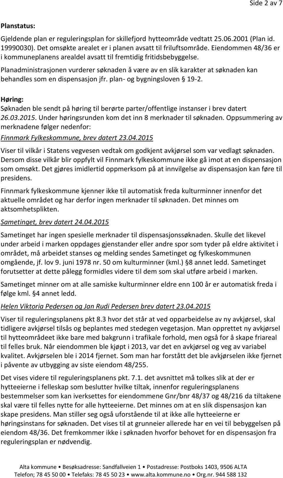 Planadministrasjonen vurderer søknaden å være av en slik karakter at søknaden kan behandles som en dispensasjon jfr. plan- og bygningsloven 19-2.