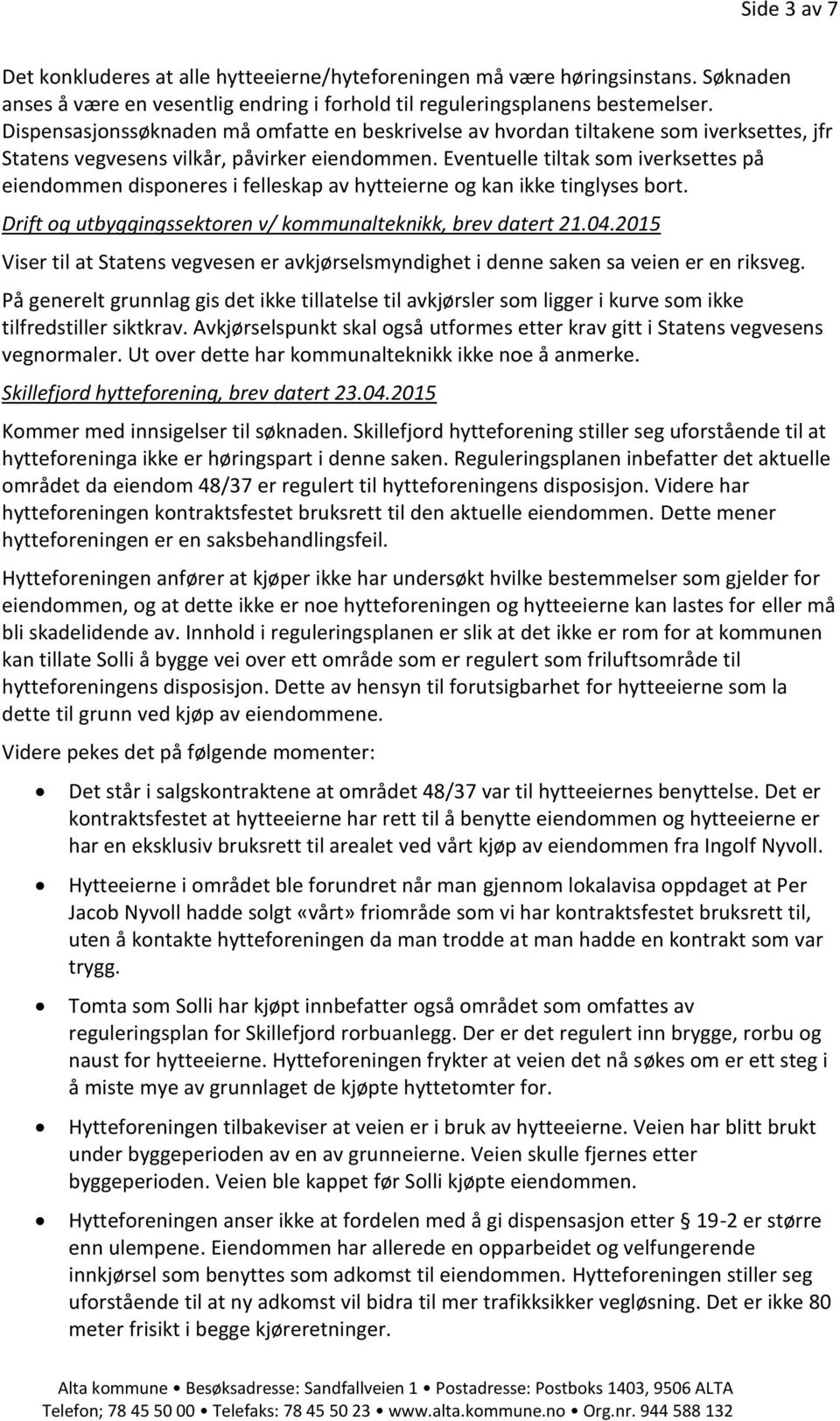 Eventuelle tiltak som iverksettes på eiendommen disponeres i felleskap av hytteierne og kan ikke tinglyses bort. Drift og utbyggingssektoren v/ kommunalteknikk, brev datert 21.04.