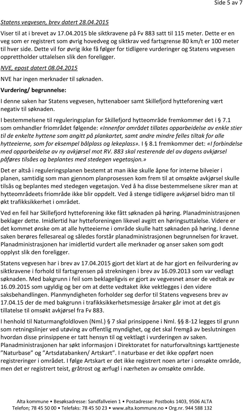 Dette vil for øvrig ikke få følger for tidligere vurderinger og Statens vegvesen opprettholder uttalelsen slik den foreligger. NVE, epost datert 08.04.2015 NVE har ingen merknader til søknaden.