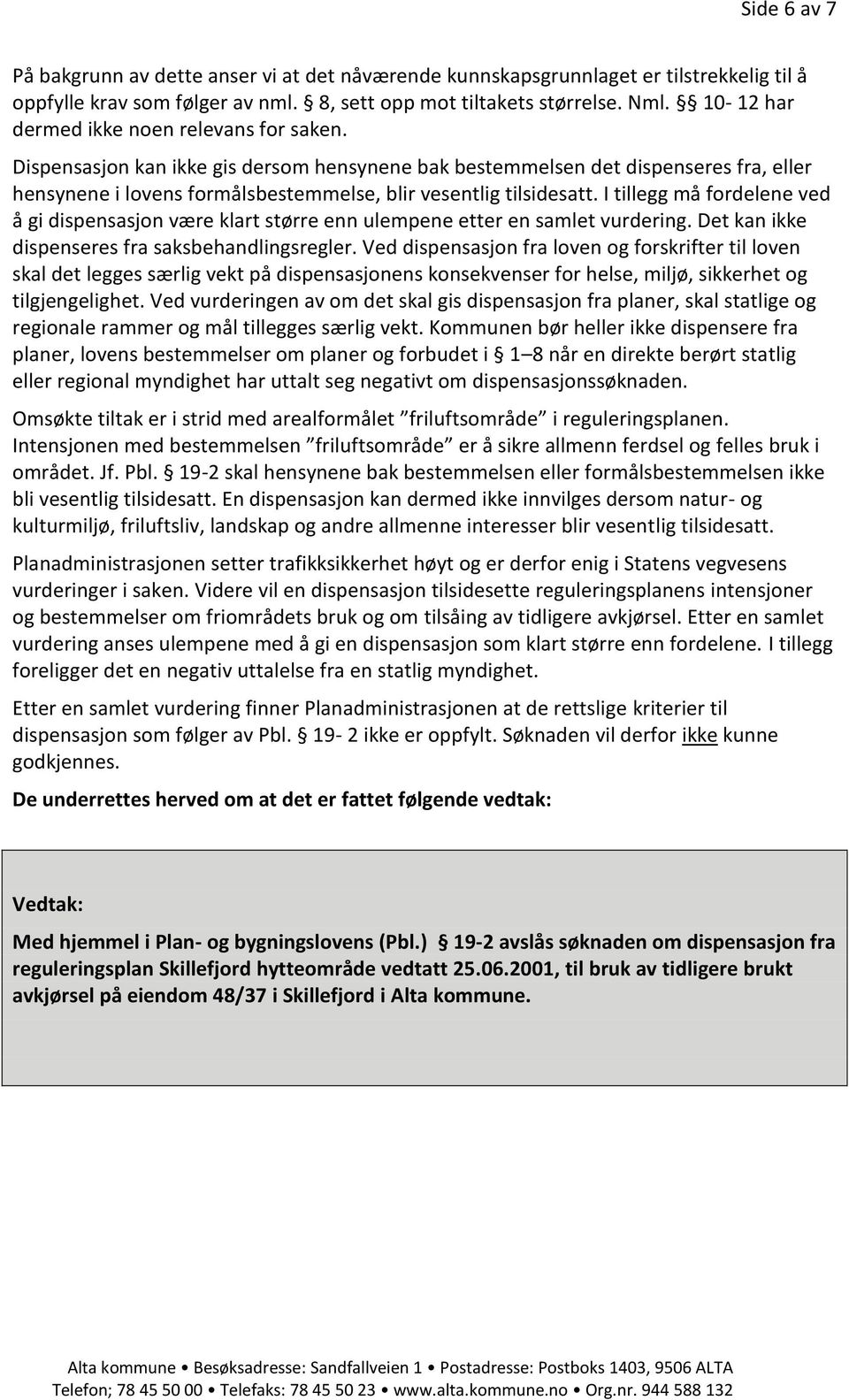 I tillegg må fordelene ved å gi dispensasjon være klart større enn ulempene etter en samlet vurdering. Det kan ikke dispenseres fra saksbehandlingsregler.