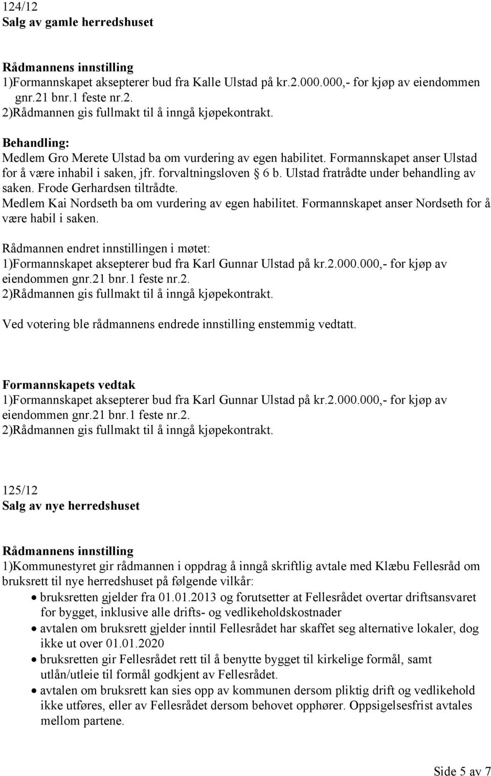 Frode Gerhardsen tiltrådte. Medlem Kai Nordseth ba om vurdering av egen habilitet. Formannskapet anser Nordseth for å være habil i saken.