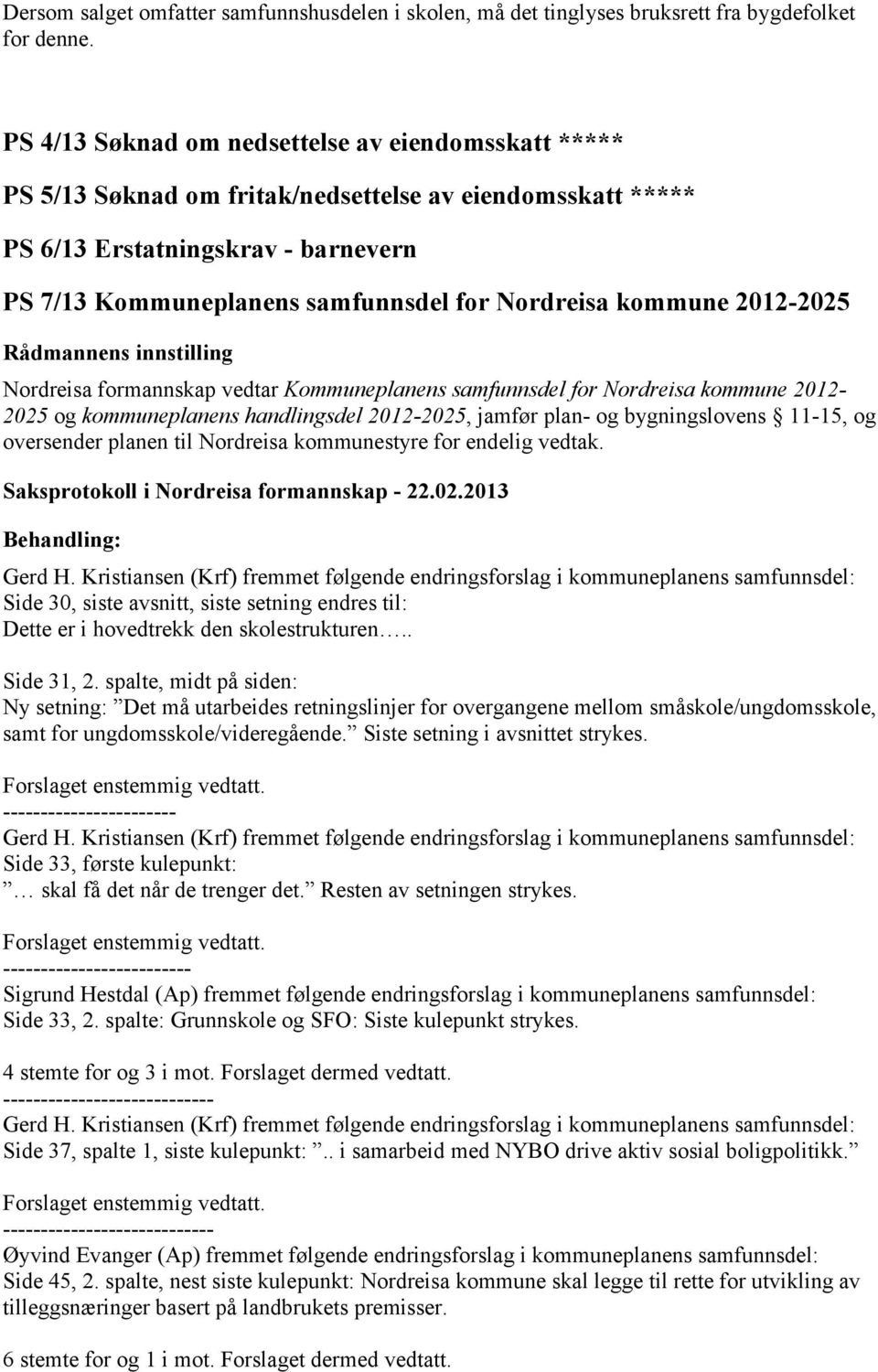 kommune 2012-2025 Rådmannens innstilling Nordreisa formannskap vedtar Kommuneplanens samfunnsdel for Nordreisa kommune 2012-2025 og kommuneplanens handlingsdel 2012-2025, jamfør plan- og