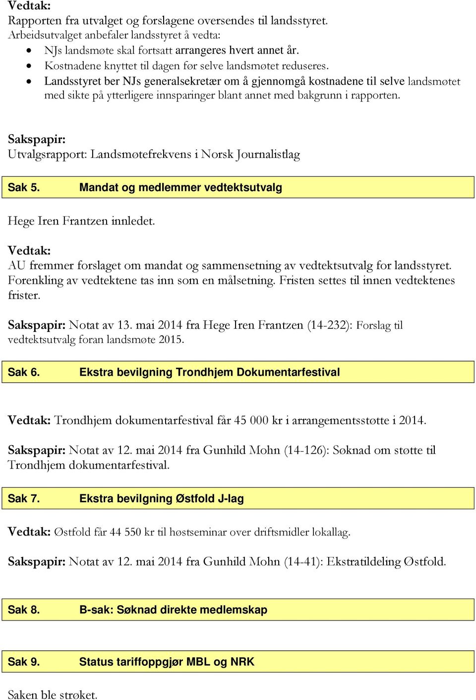 Landsstyret ber NJs generalsekretær om å gjennomgå kostnadene til selve landsmøtet med sikte på ytterligere innsparinger blant annet med bakgrunn i rapporten.