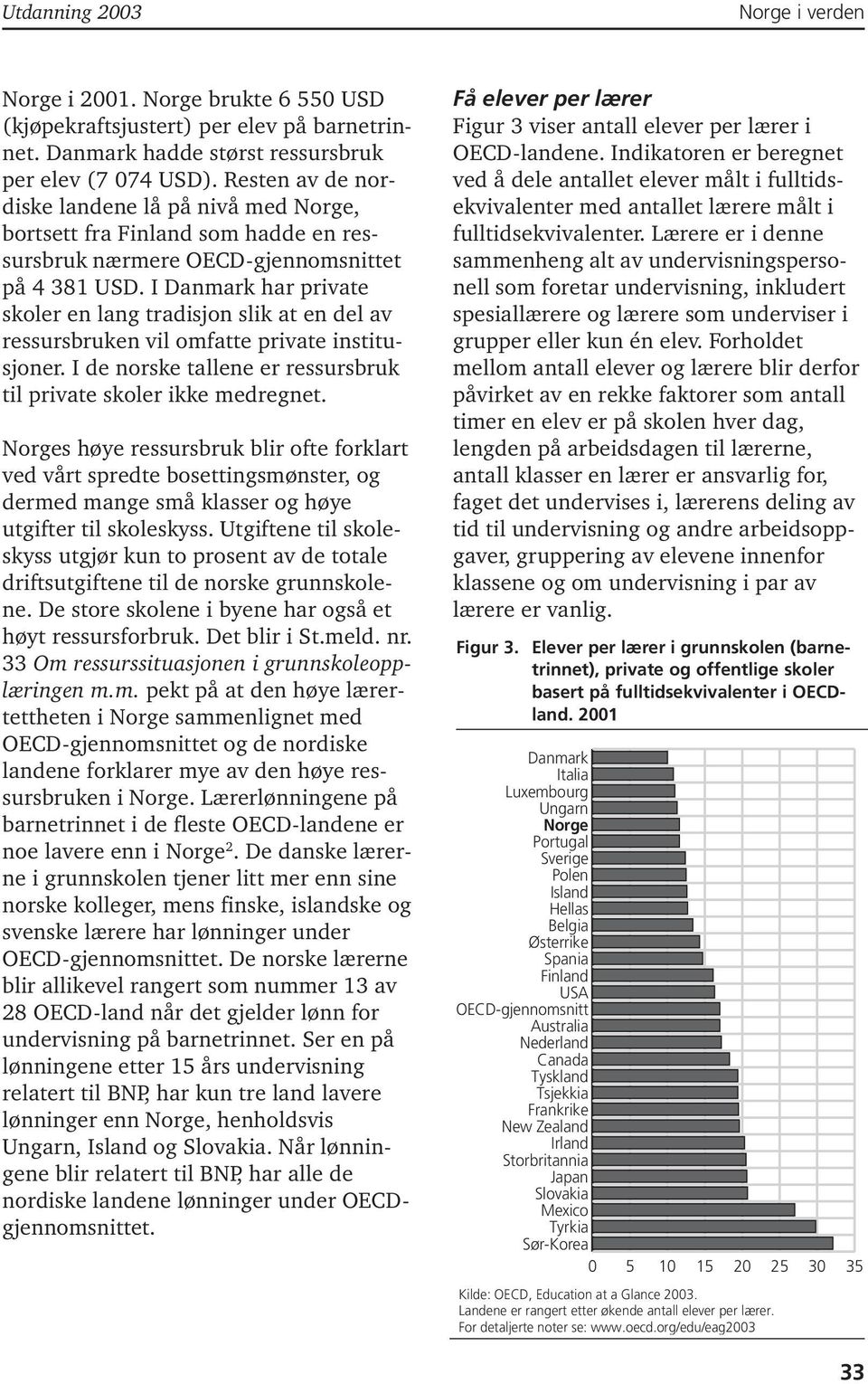 I Danmark har private skoler en lang tradisjon slik at en del av ressursbruken vil omfatte private institusjoner. I de norske tallene er ressursbruk til private skoler ikke medregnet.