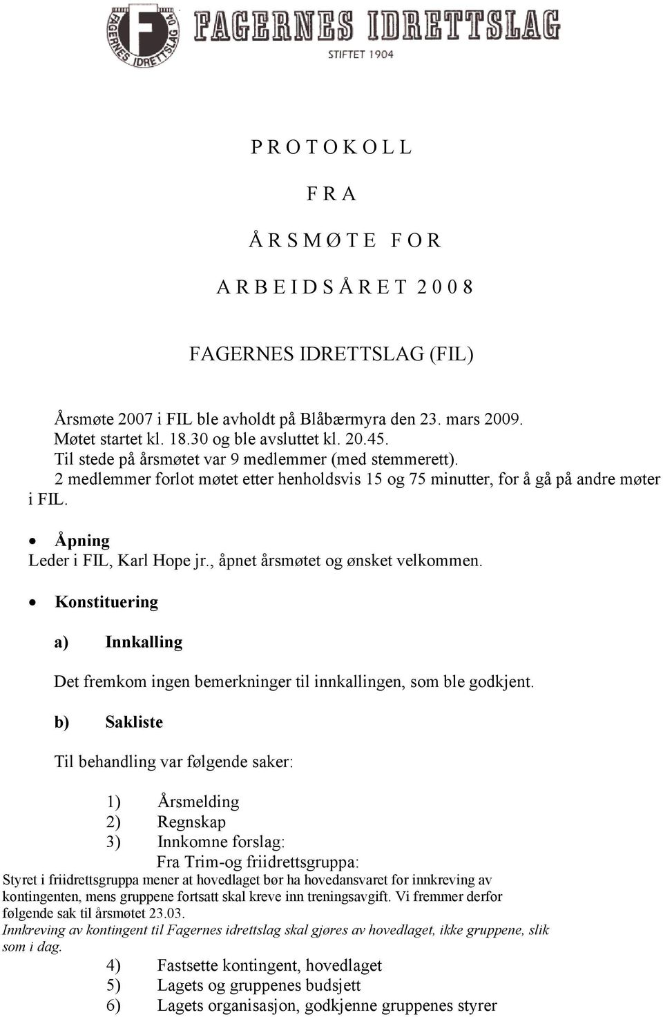 Åpning Leder i FIL, Karl Hope jr., åpnet årsmøtet og ønsket velkommen. Konstituering a) Innkalling Det fremkom ingen bemerkninger til innkallingen, som ble godkjent.