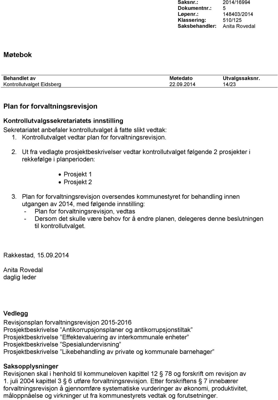 Kontrollutvalget vedtar plan for forvaltningsrevisjon. 2. Ut fra vedlagte prosjektbeskrivelser vedtar kontrollutvalget følgende 2 prosjekter i rekkefølge i planperioden: Prosjekt 1 Prosjekt 2 3.