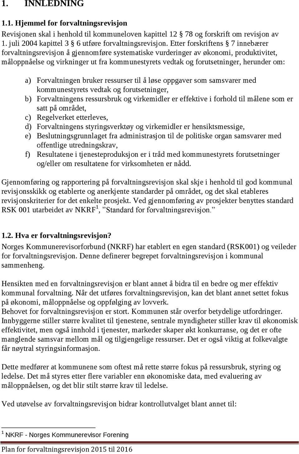 herunder om: a) Forvaltningen bruker ressurser til å løse oppgaver som samsvarer med kommunestyrets vedtak og forutsetninger, b) Forvaltningens ressursbruk og virkemidler er effektive i forhold til