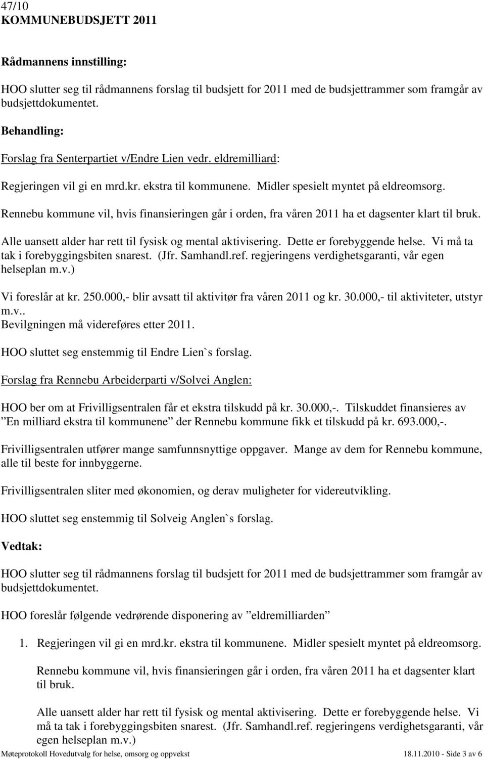 Rennebu kommune vil, hvis finansieringen går i orden, fra våren 2011 ha et dagsenter klart til bruk. Alle uansett alder har rett til fysisk og mental aktivisering. Dette er forebyggende helse.