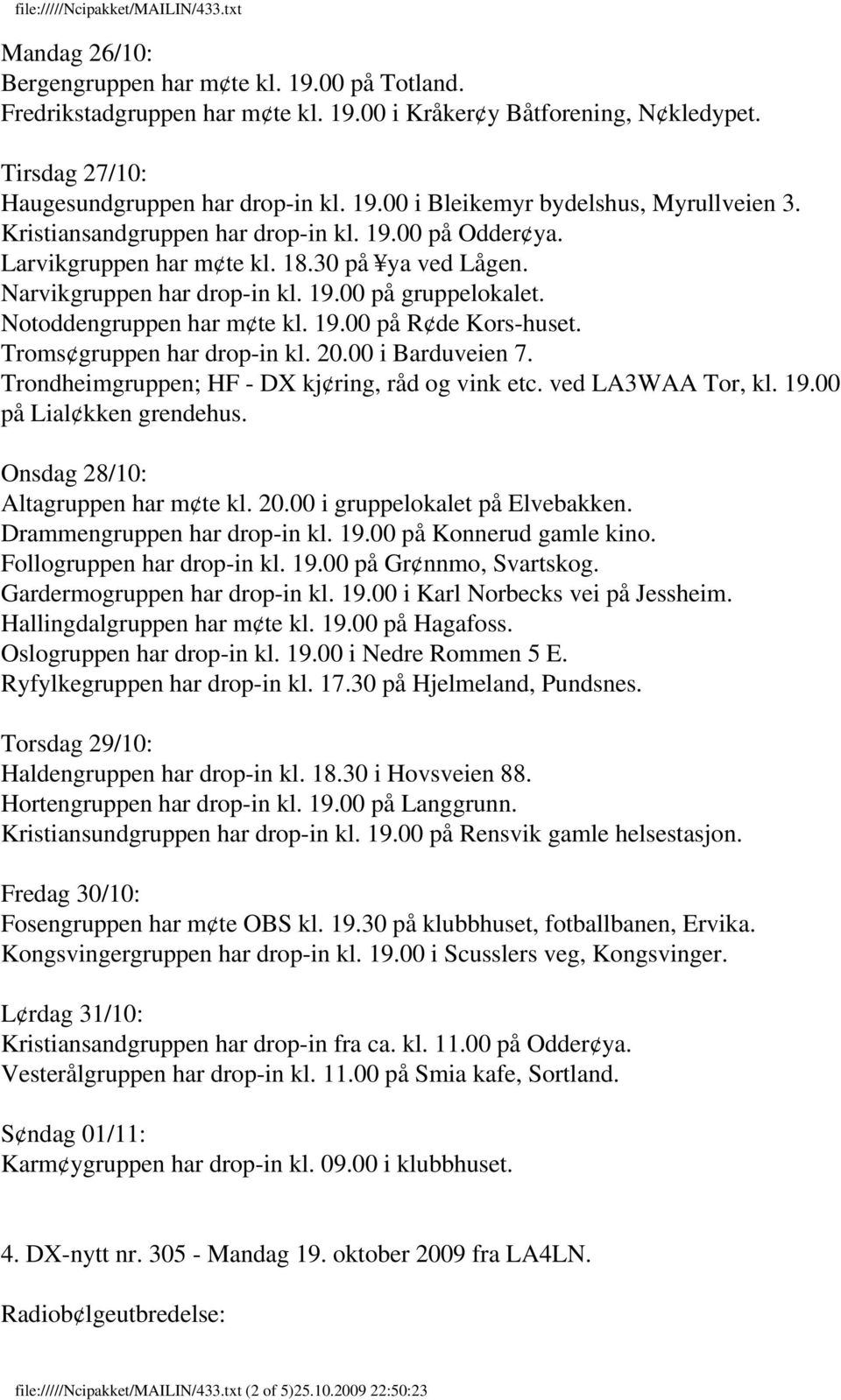 Troms gruppen har drop-in kl. 20.00 i Barduveien 7. Trondheimgruppen; HF - DX kj ring, råd og vink etc. ved LA3WAA Tor, kl. 19.00 på Lial kken grendehus. Onsdag 28/10: Altagruppen har m te kl. 20.00 i gruppelokalet på Elvebakken.