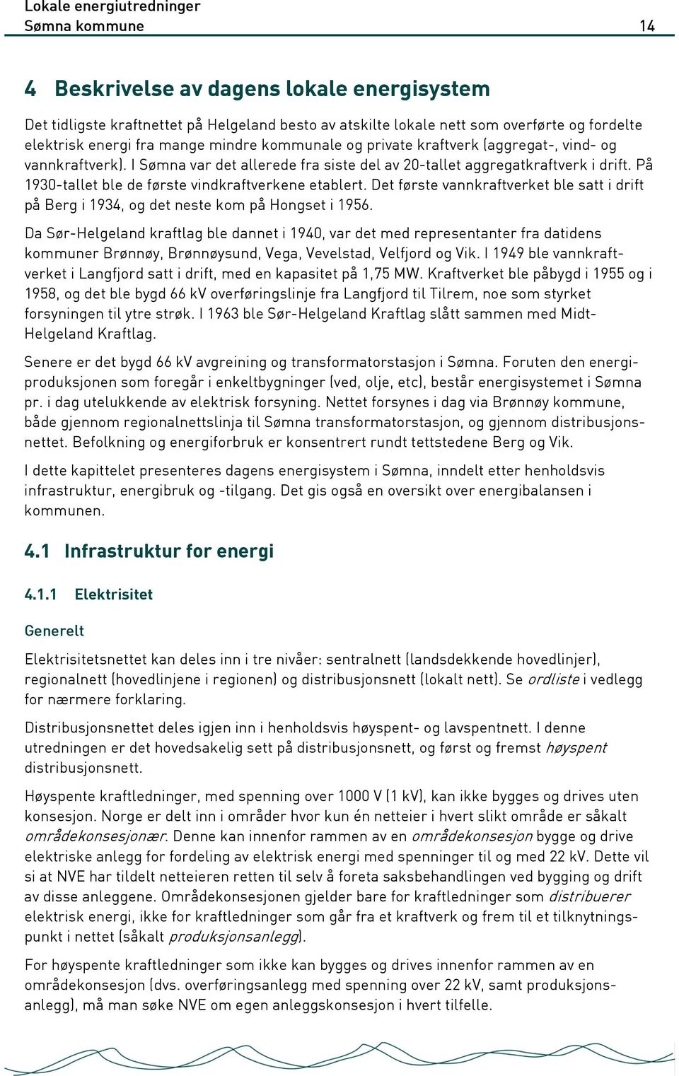 Det første vannkraftverket ble satt i drift på Berg i 1934, og det neste kom på Hongset i 1956.