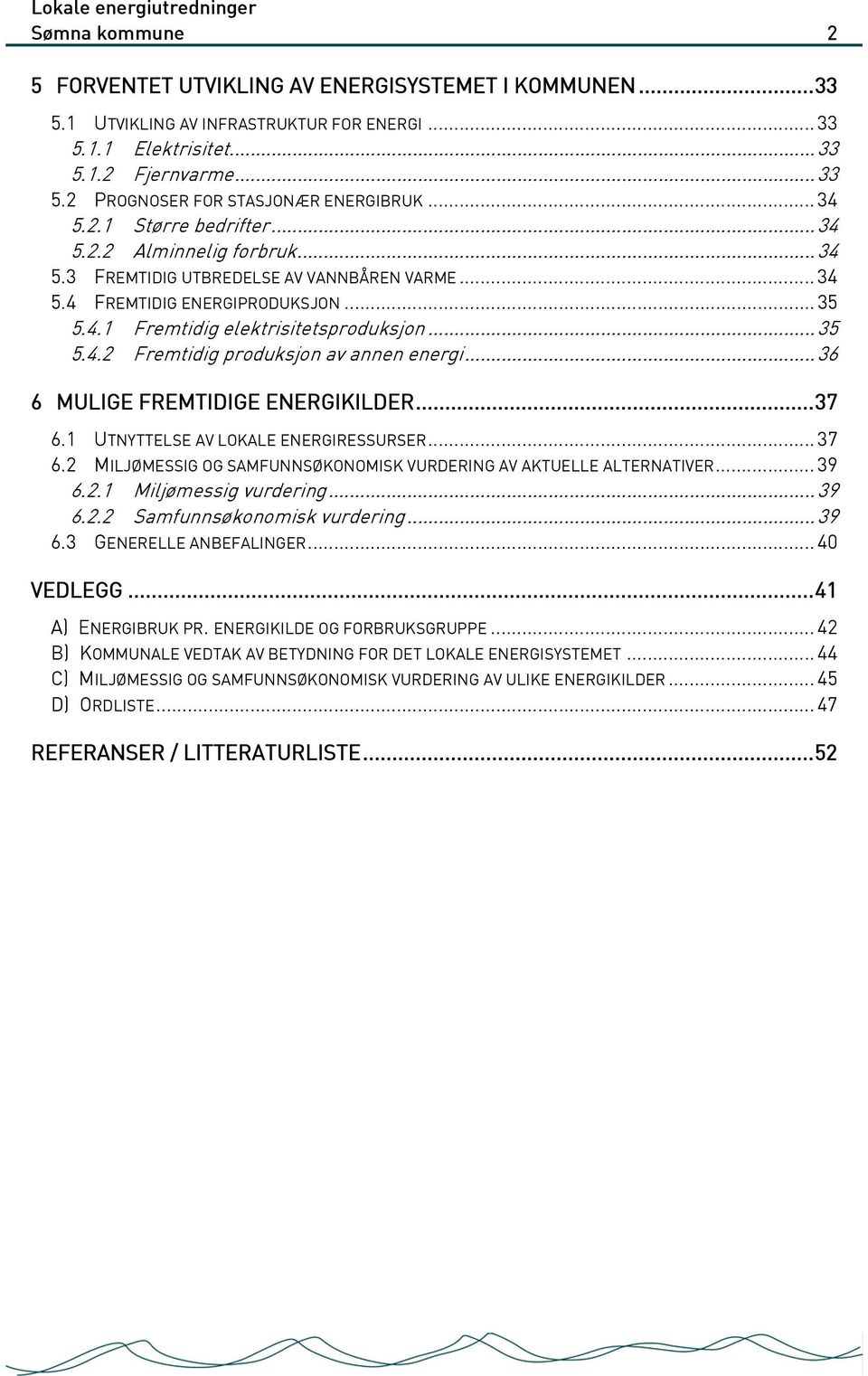 .. 36 6 MULIGE FREMTIDIGE ENERGIKILDER...37 6.1 UTNYTTELSE AV LOKALE ENERGIRESSURSER... 37 6.2 MILJØMESSIG OG SAMFUNNSØKONOMISK VURDERING AV AKTUELLE ALTERNATIVER... 39 6.2.1 Miljømessig vurdering.