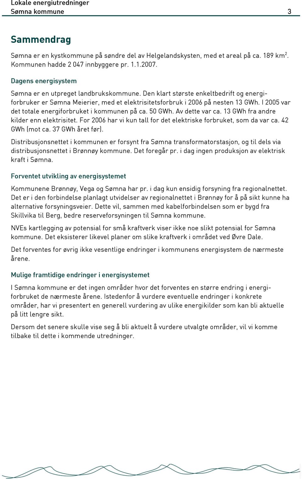 I 2005 var det totale energiforbruket i kommunen på ca. 50 GWh. Av dette var ca. 13 GWh fra andre kilder enn elektrisitet. For 2006 har vi kun tall for det elektriske forbruket, som da var ca.