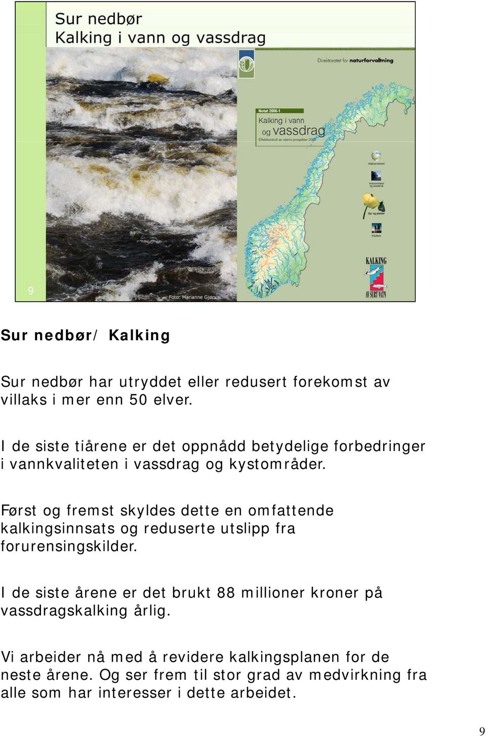 Først og fremst skyldes dette en omfattende kalkingsinnsats og reduserte utslipp fra forurensingskilder.